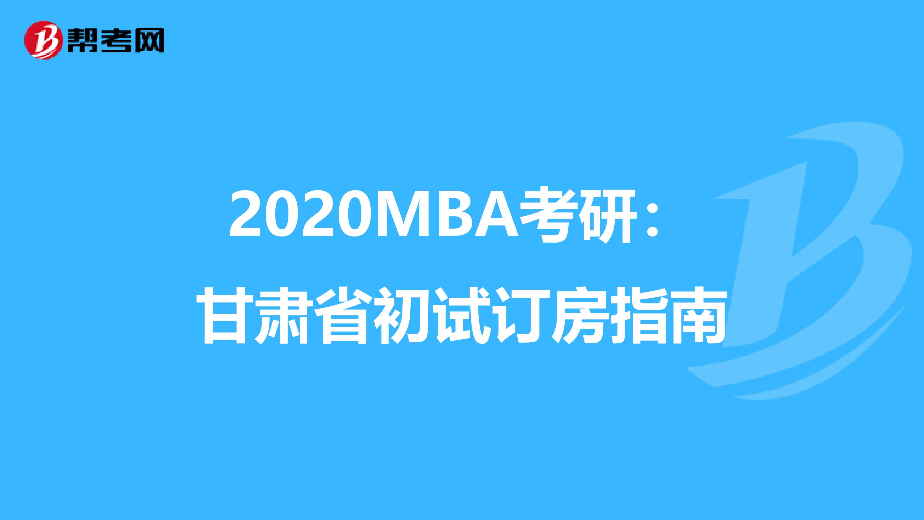 2020MBA考研：甘肃省初试订房指南