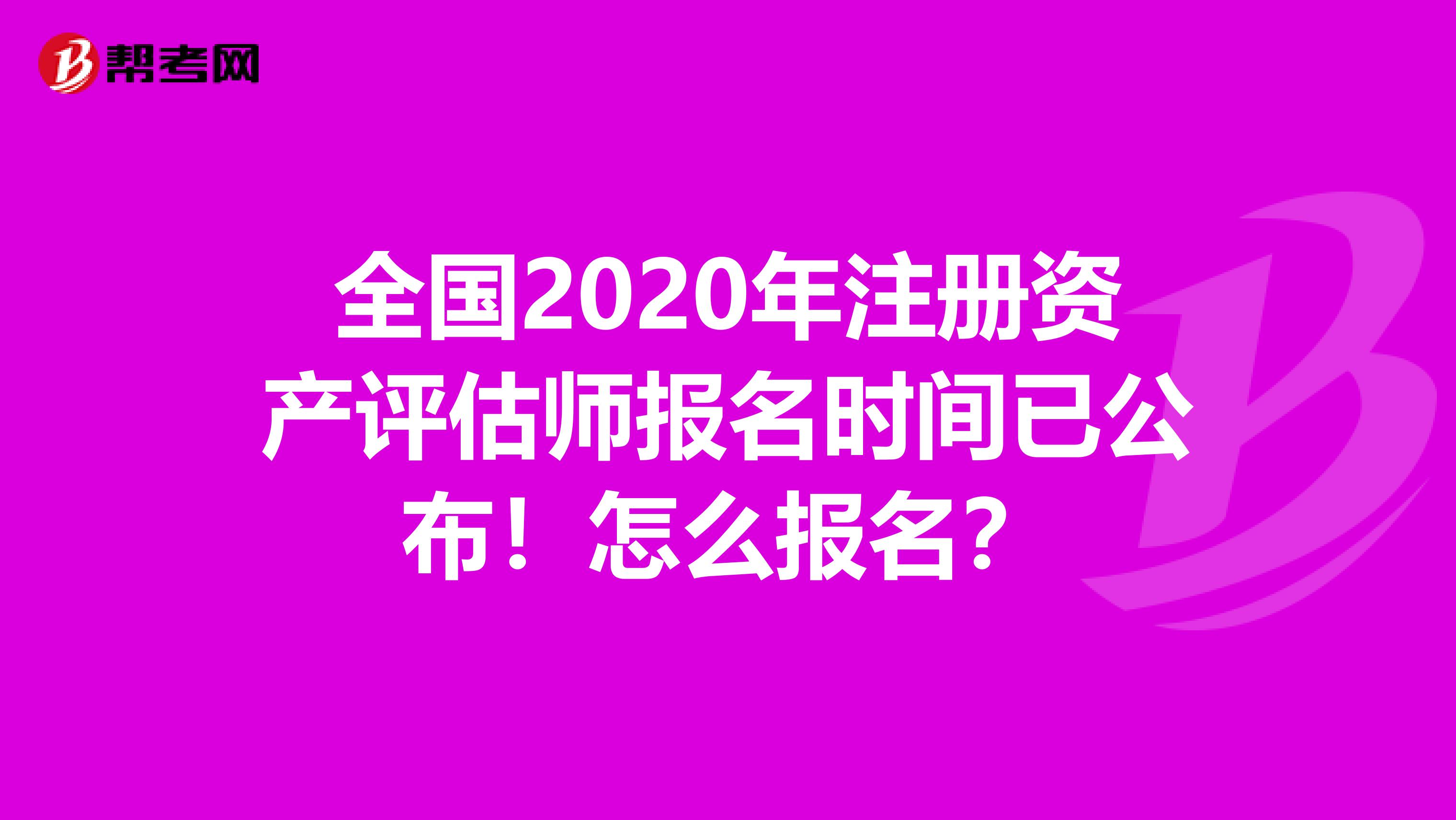 全國2020年注冊資產評估師報名時間已公布！怎么報名？