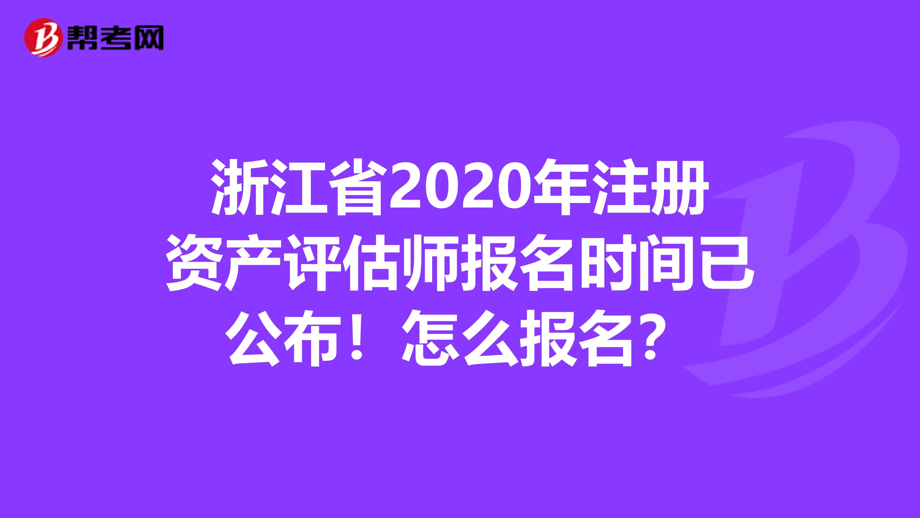浙江省2020年注冊資產評估師報名時間已公布！怎么報名？