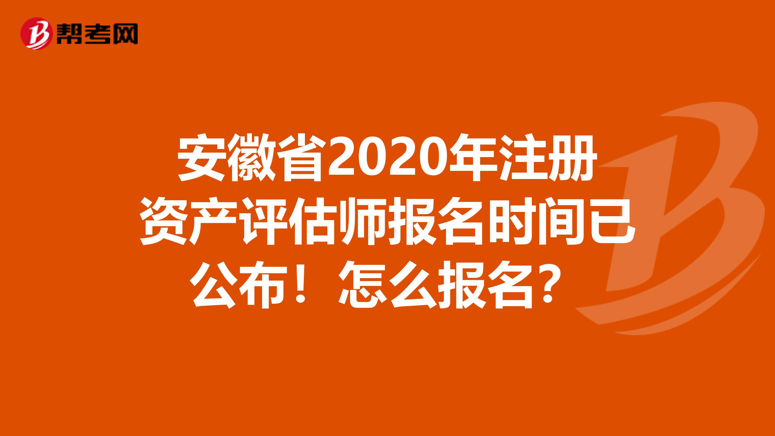 安徽省2020年注冊資產評估師報名時間已公布！怎么報名？
