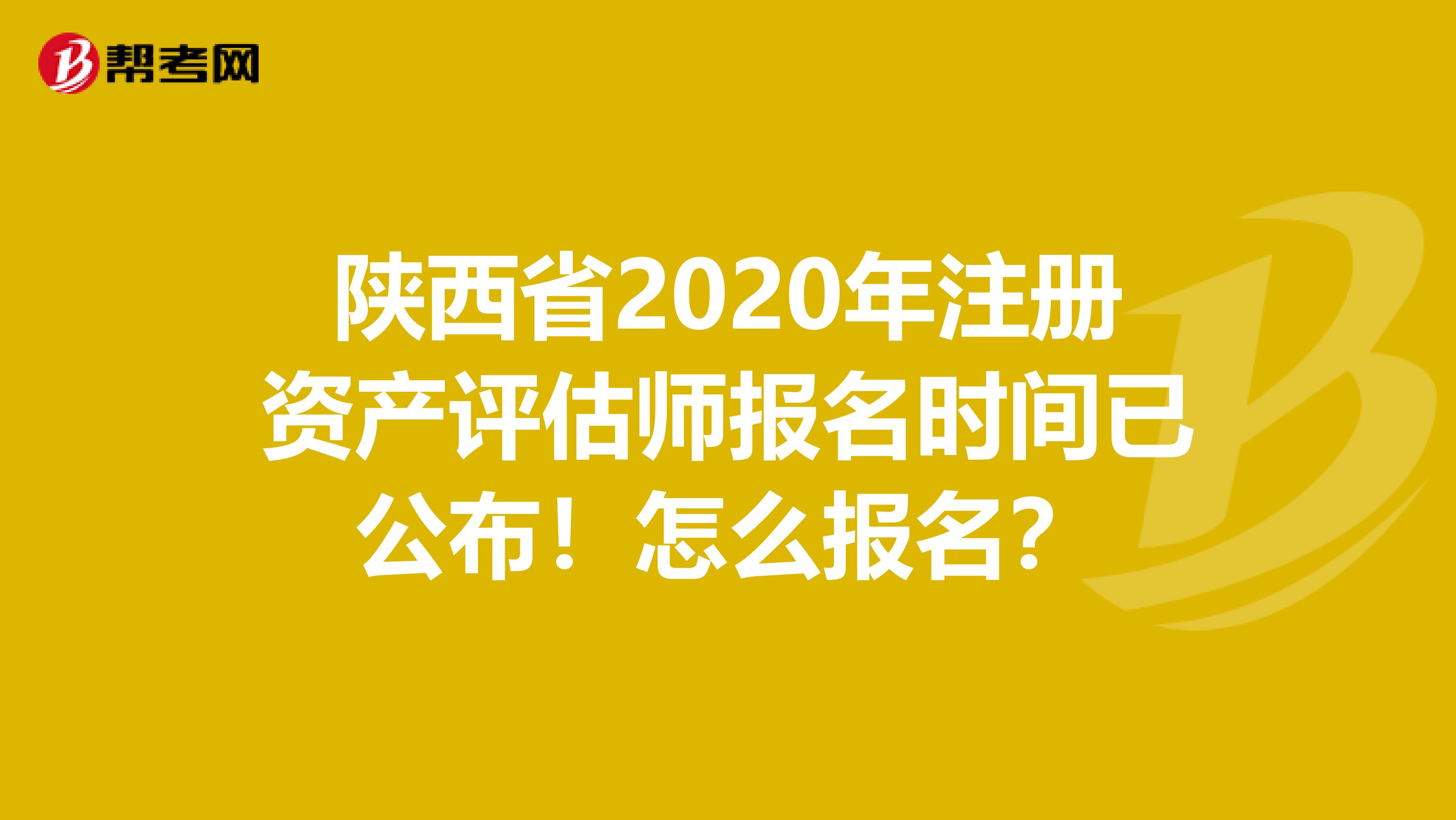 陜西省2020年注冊資產(chǎn)評估師報名時間已公布！怎么報名？