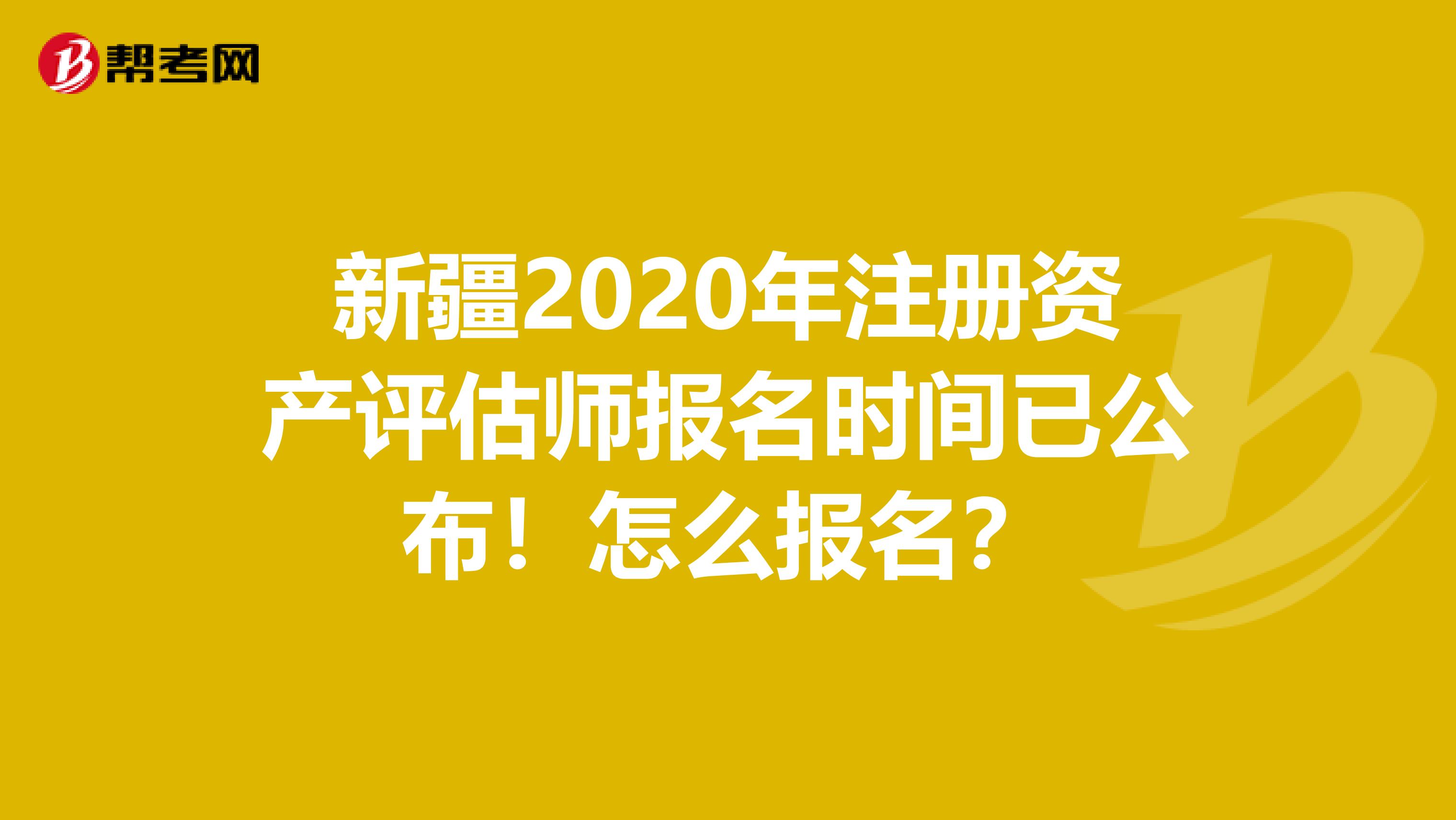 新疆2020年注冊資產評估師報名時間已公布！怎么報名？
