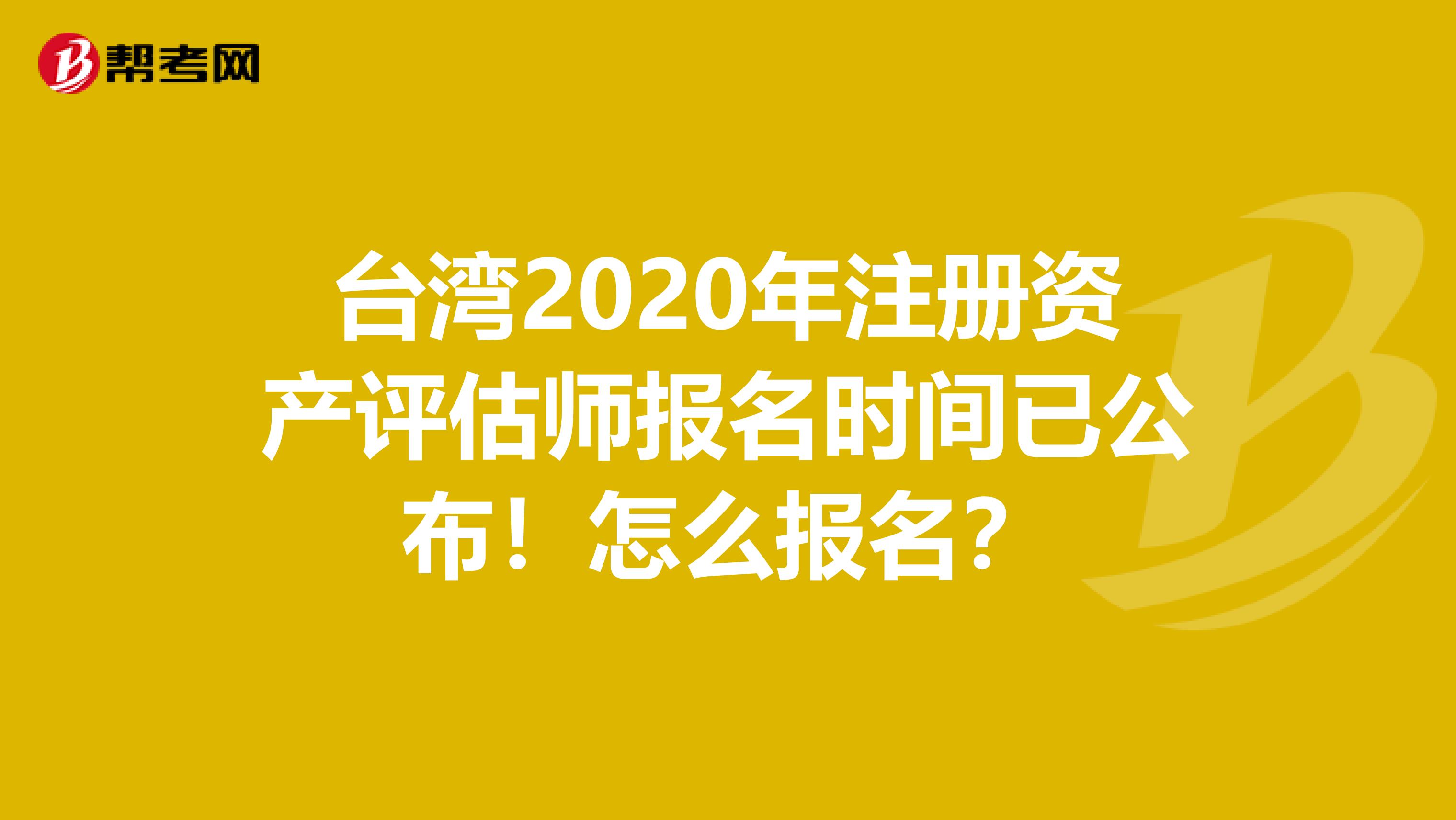 臺(tái)灣2020年注冊(cè)資產(chǎn)評(píng)估師報(bào)名時(shí)間已公布！怎么報(bào)名？