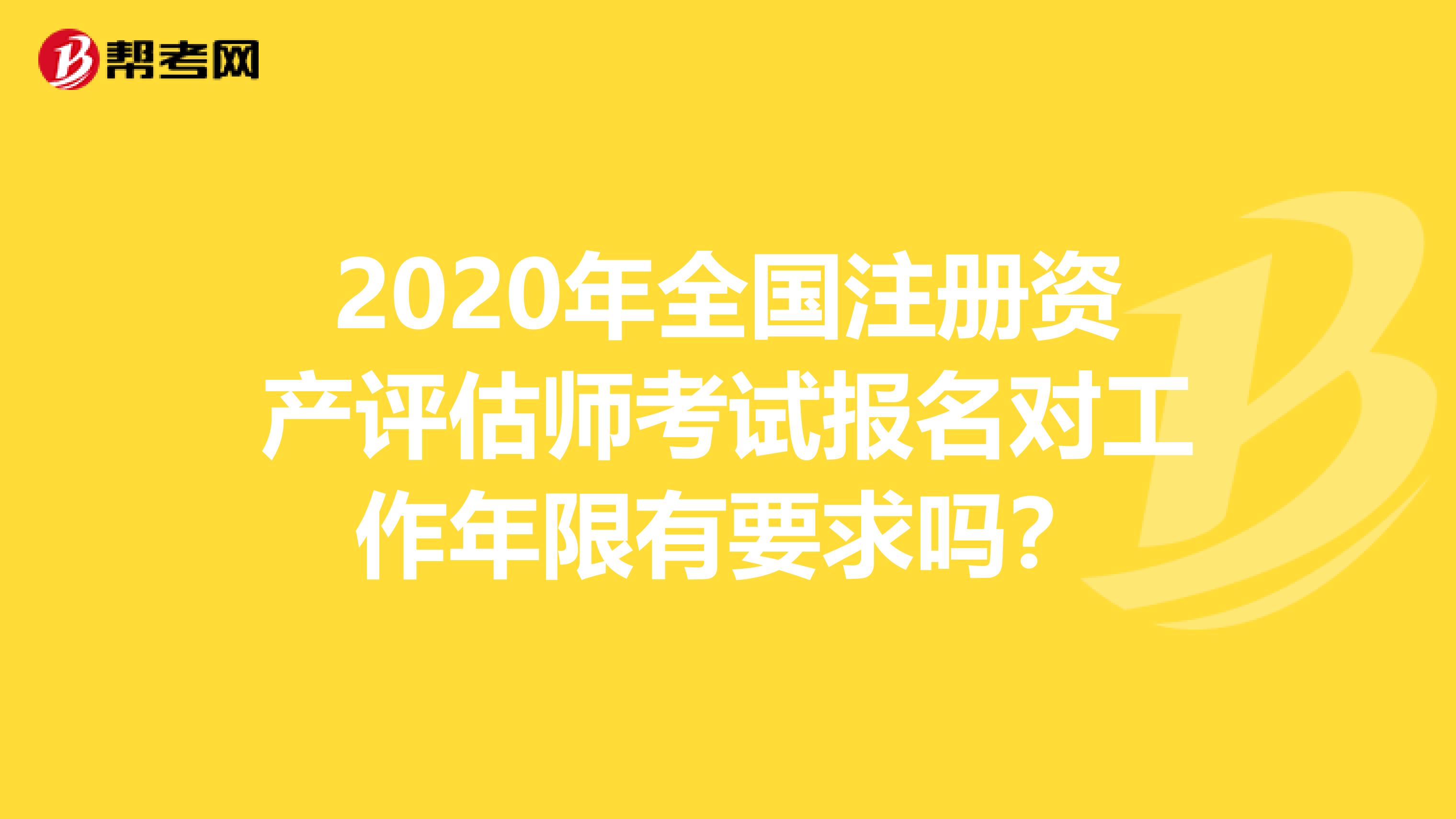 2020年全國注冊資產(chǎn)評估師考試報名對工作年限有要求嗎？