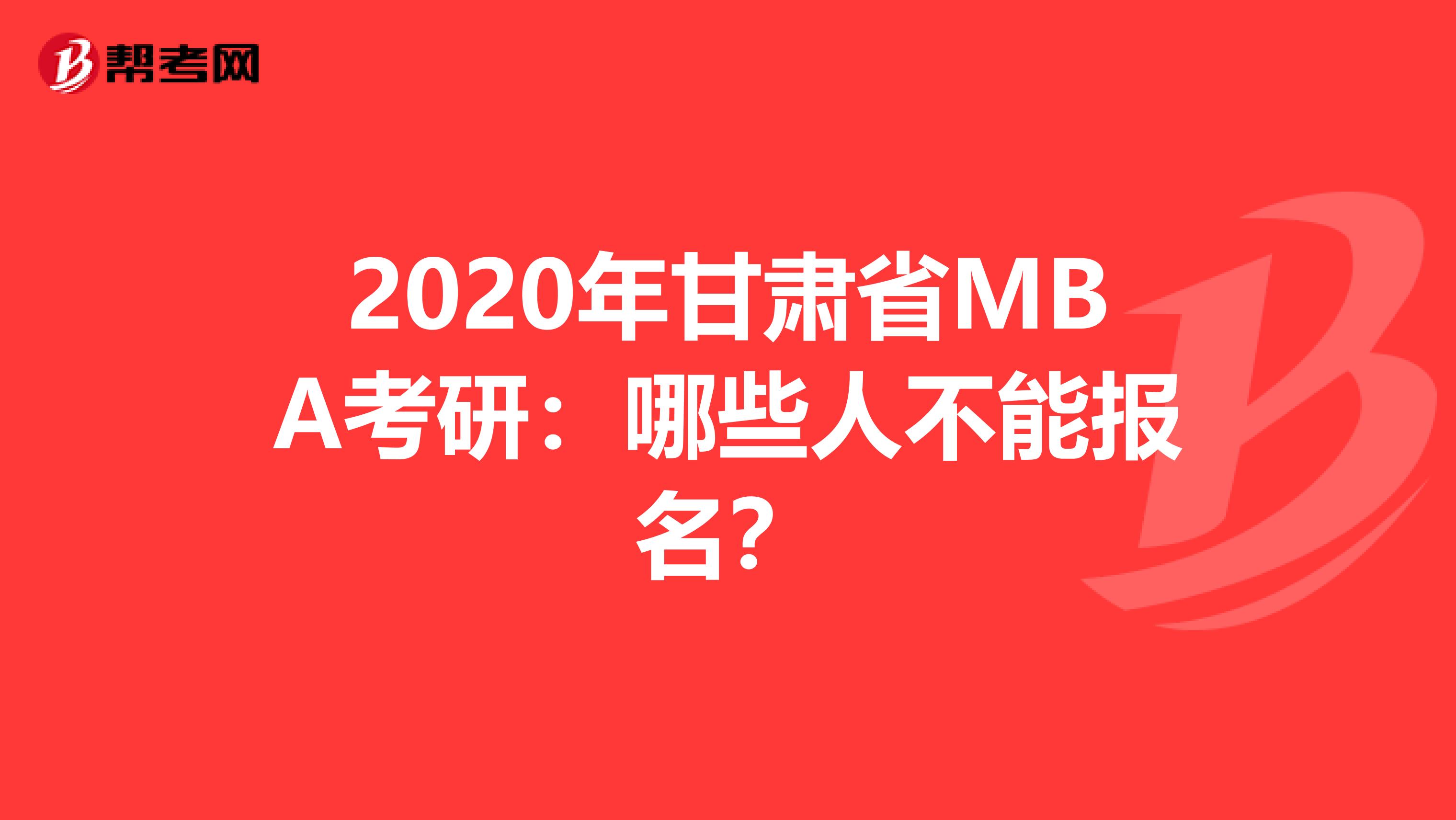 2020年甘肃省MBA考研：哪些人不能报名？