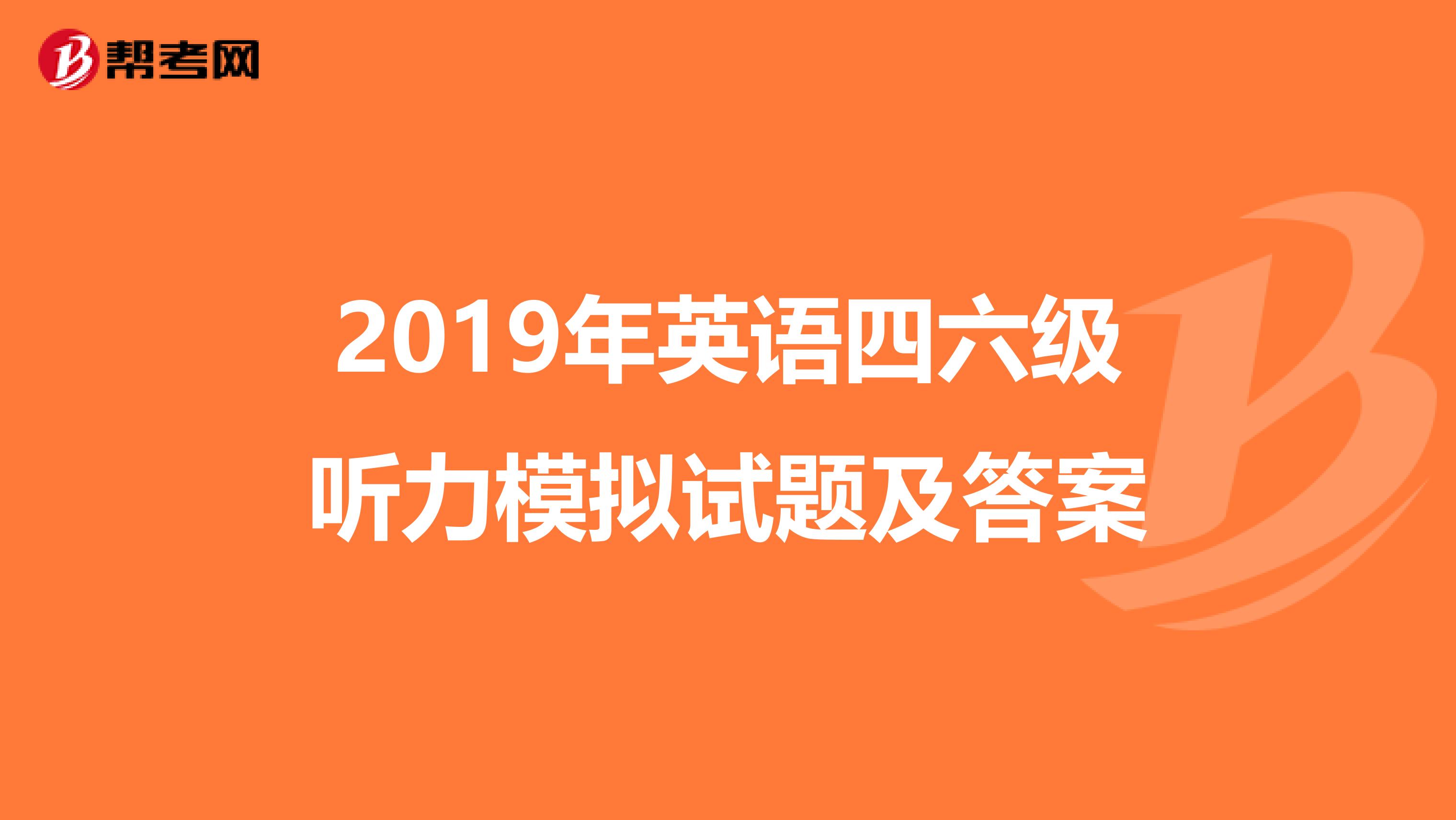 2019年英语四六级听力模拟试题及答案