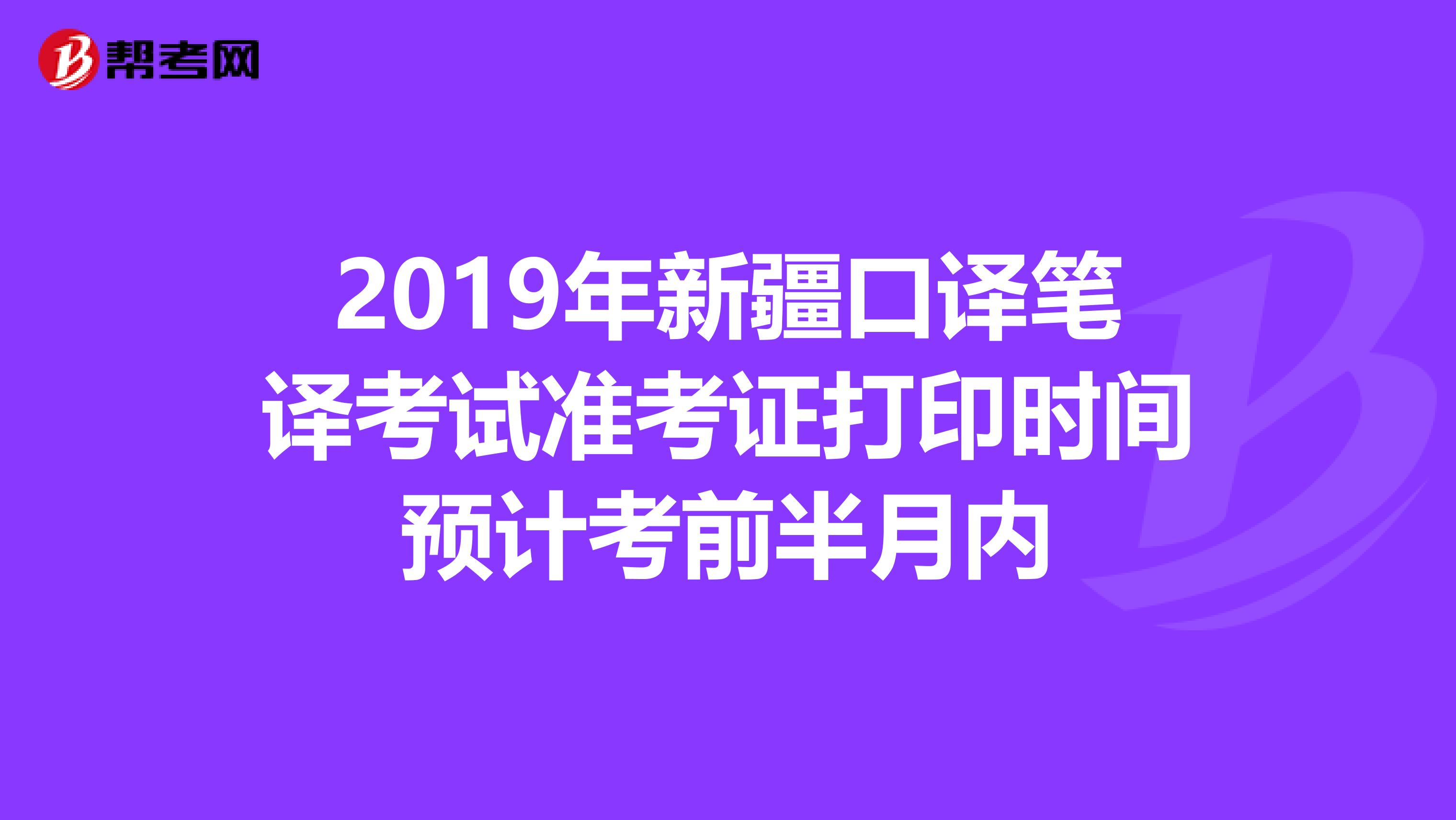2019年新疆口译笔译考试准考证打印时间预计考前半月内