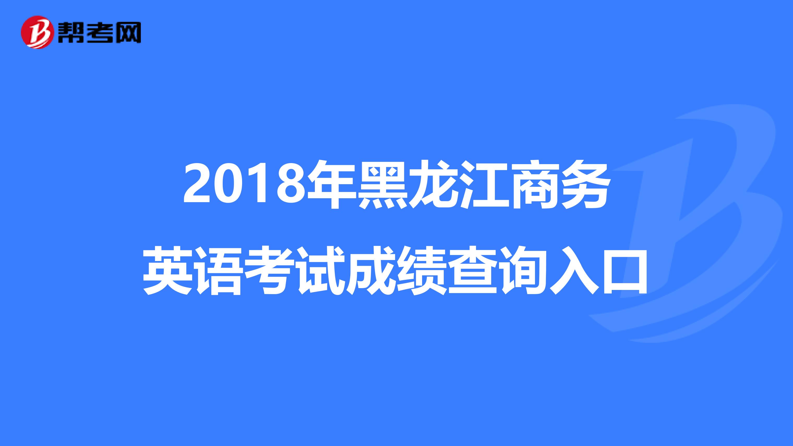 2018年黑龙江商务英语考试成绩查询入口
