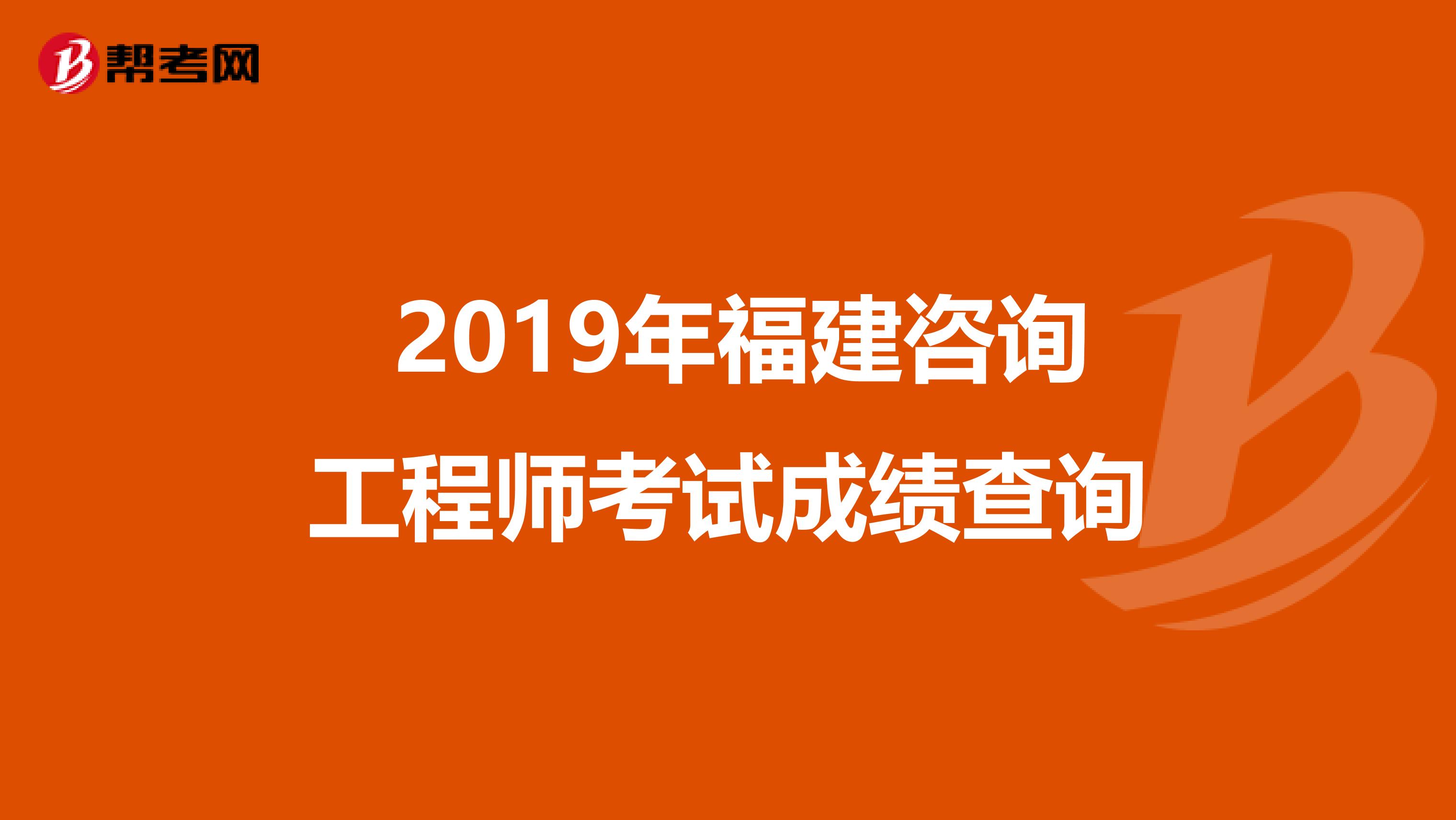  2019年福建咨询工程师考试成绩查询