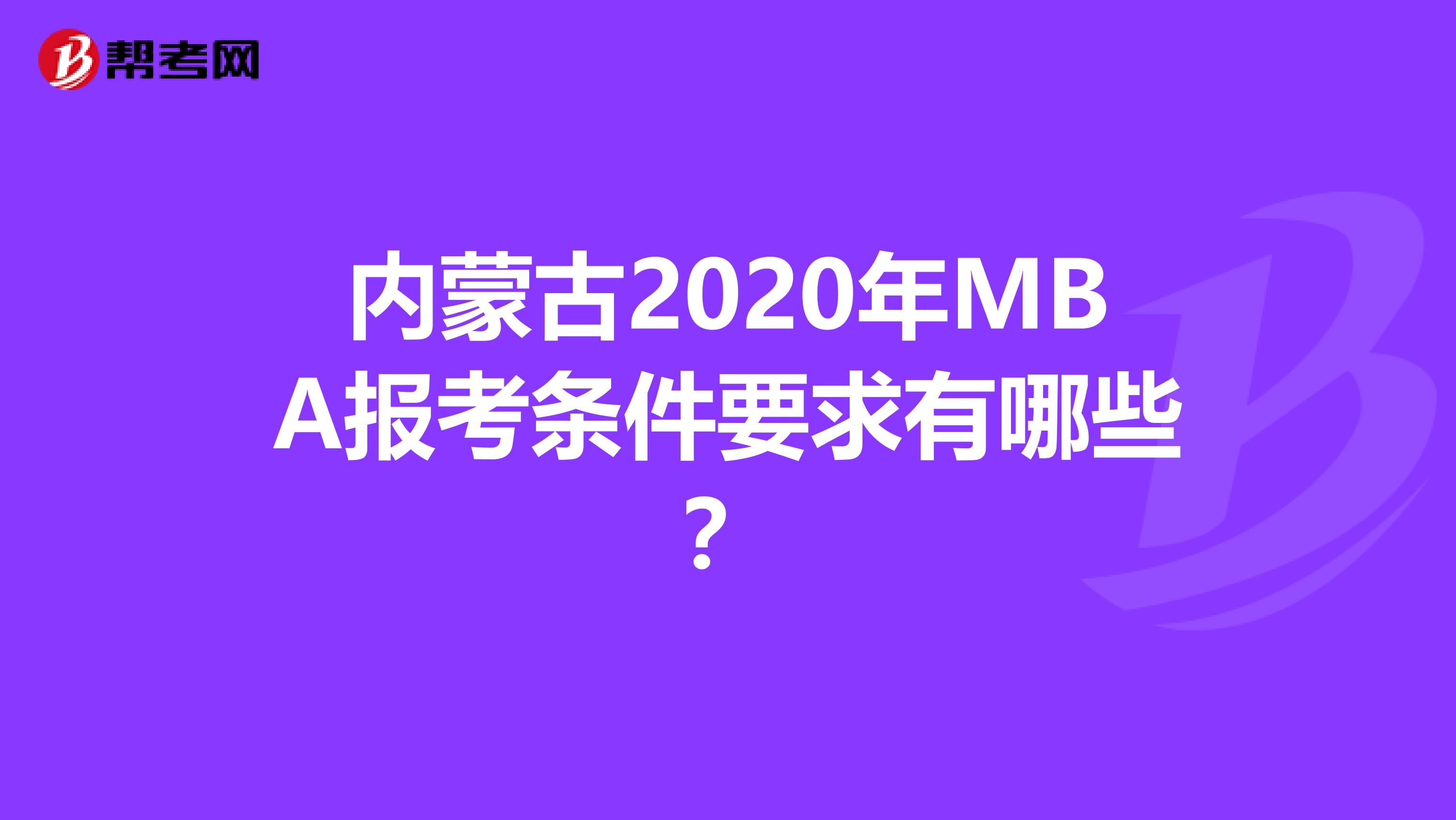 内蒙古2020年MBA报考条件要求有哪些？