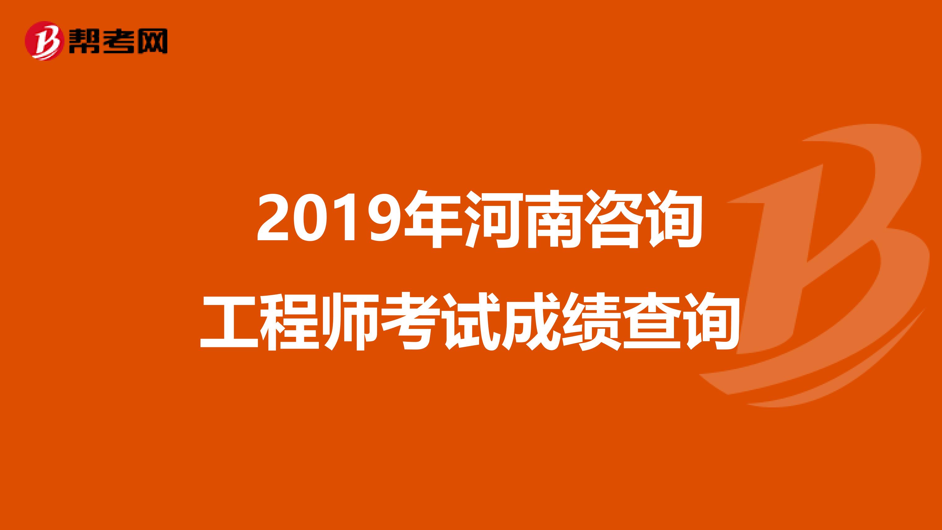  2019年河南咨询工程师考试成绩查询