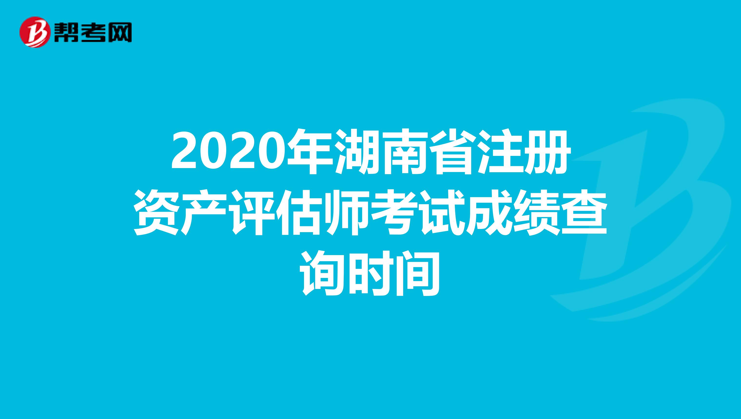 2020年湖南省注册资产评估师考试成绩查询时间