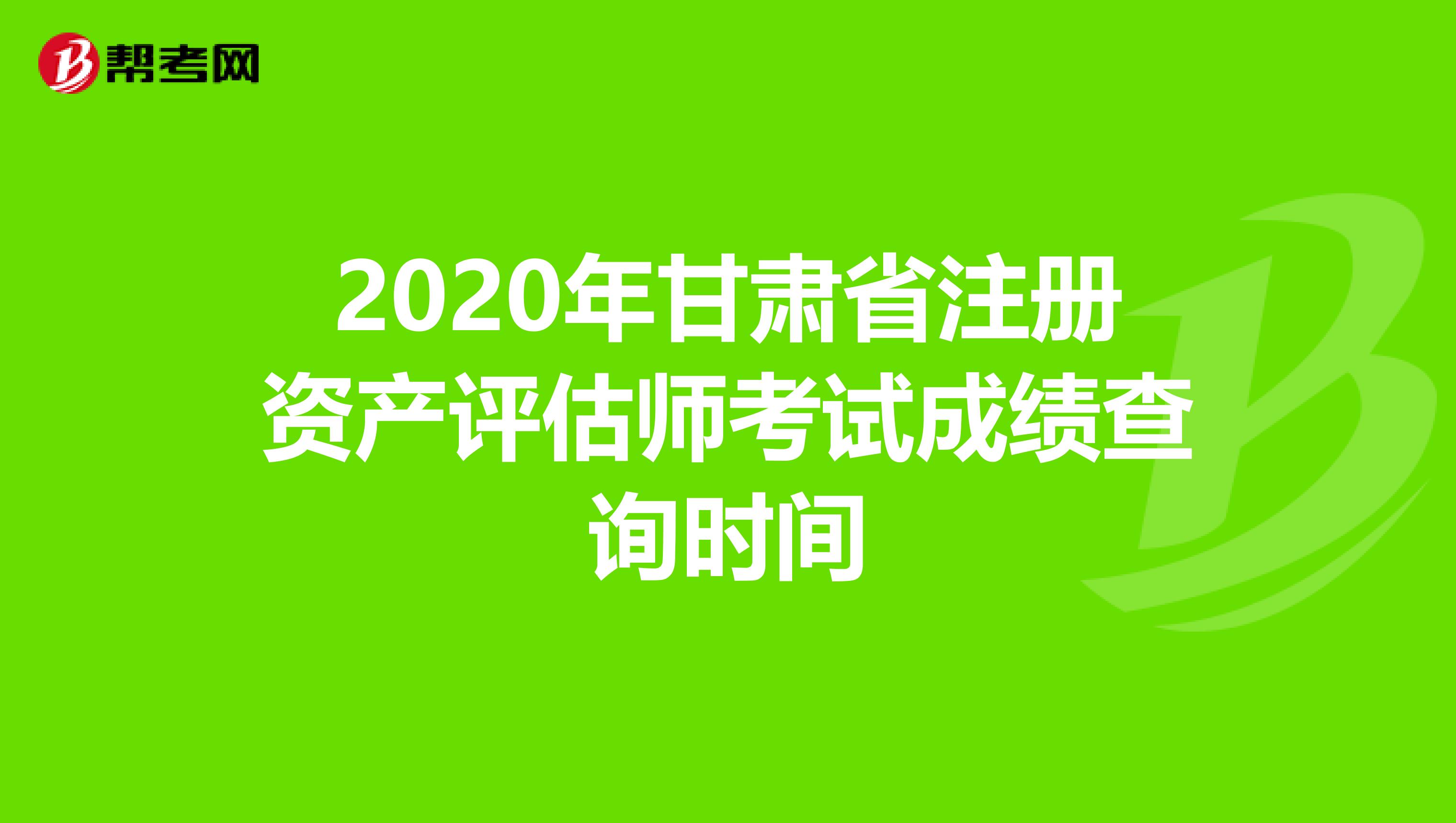 2020年甘肅省注冊資產評估師考試成績查詢時間
