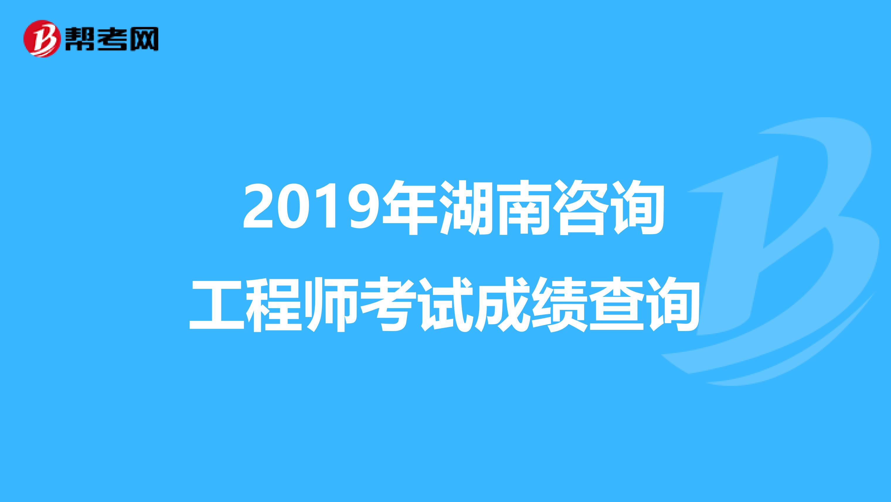  2019年湖南咨询工程师考试成绩查询