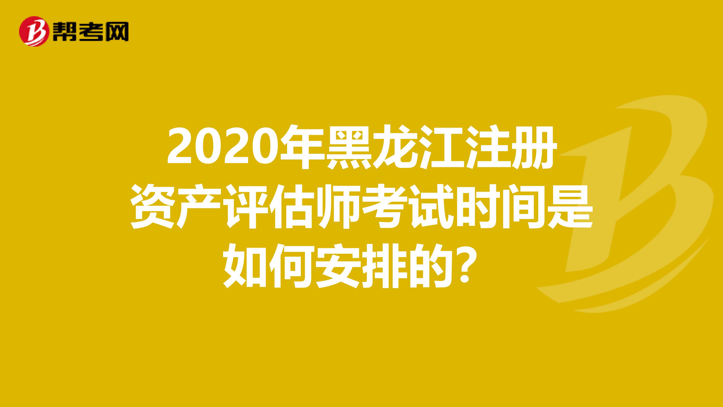 2020年黑龍江注冊資產(chǎn)評估師考試時間是如何安排的?