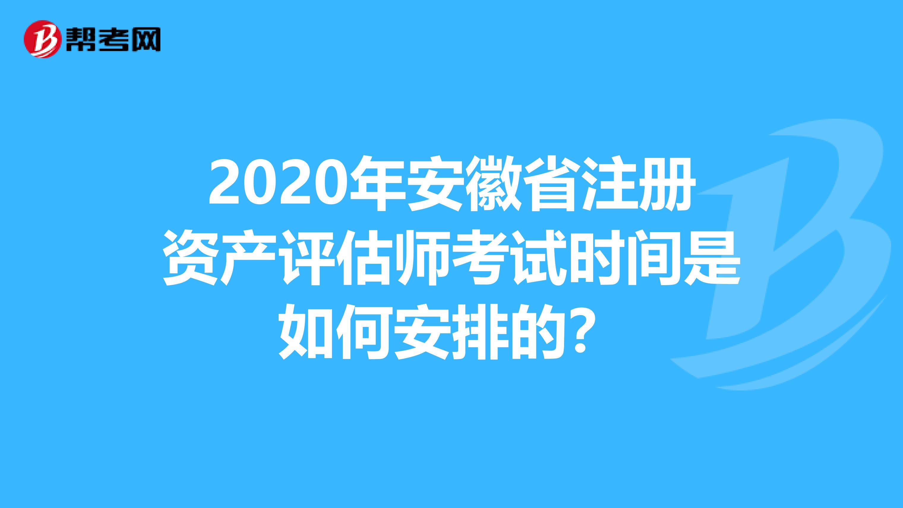 2020年安徽省注冊資產(chǎn)評估師考試時間是如何安排的？