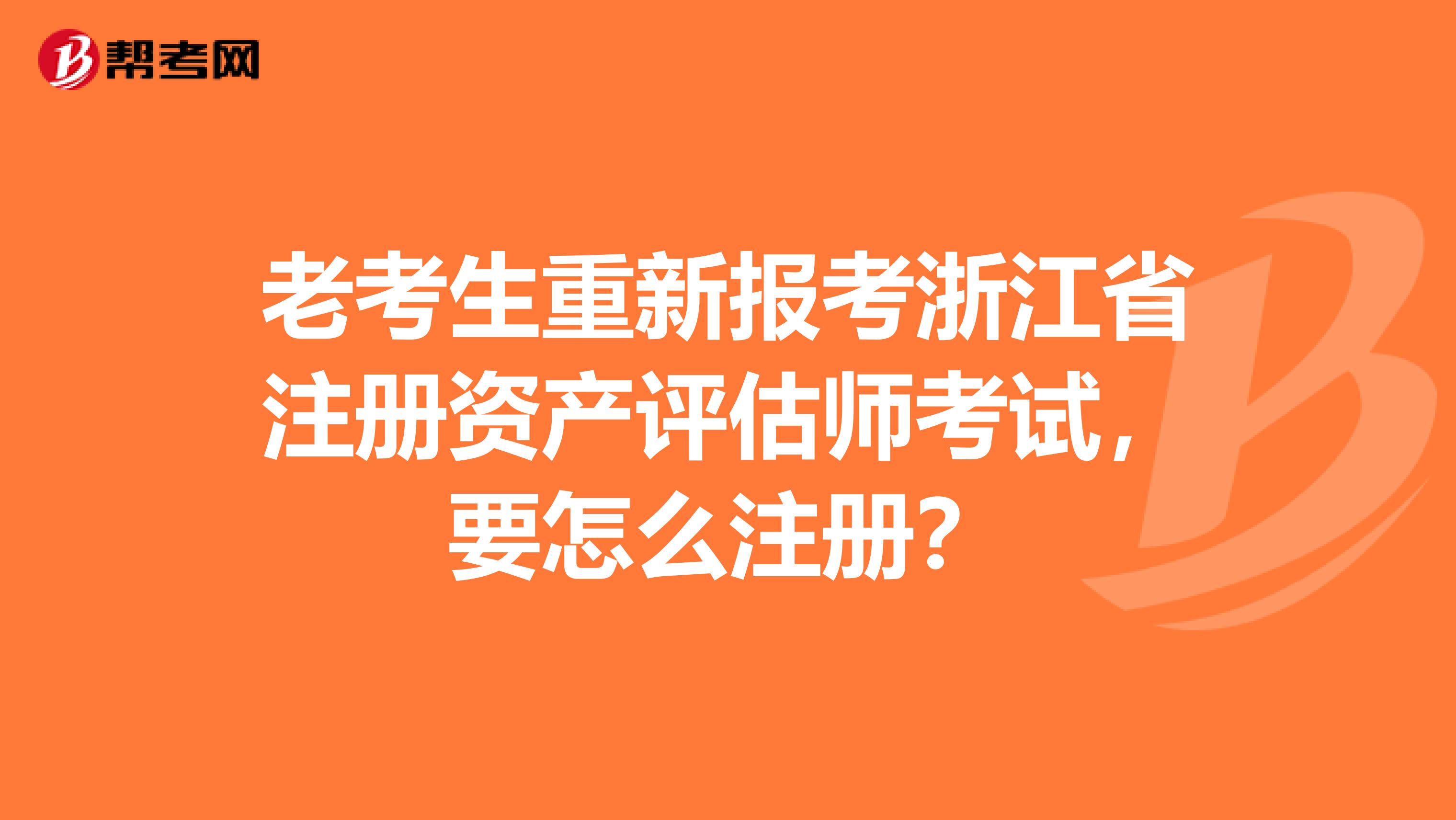 老考生重新報考浙江省注冊資產評估師考試，要怎么注冊？