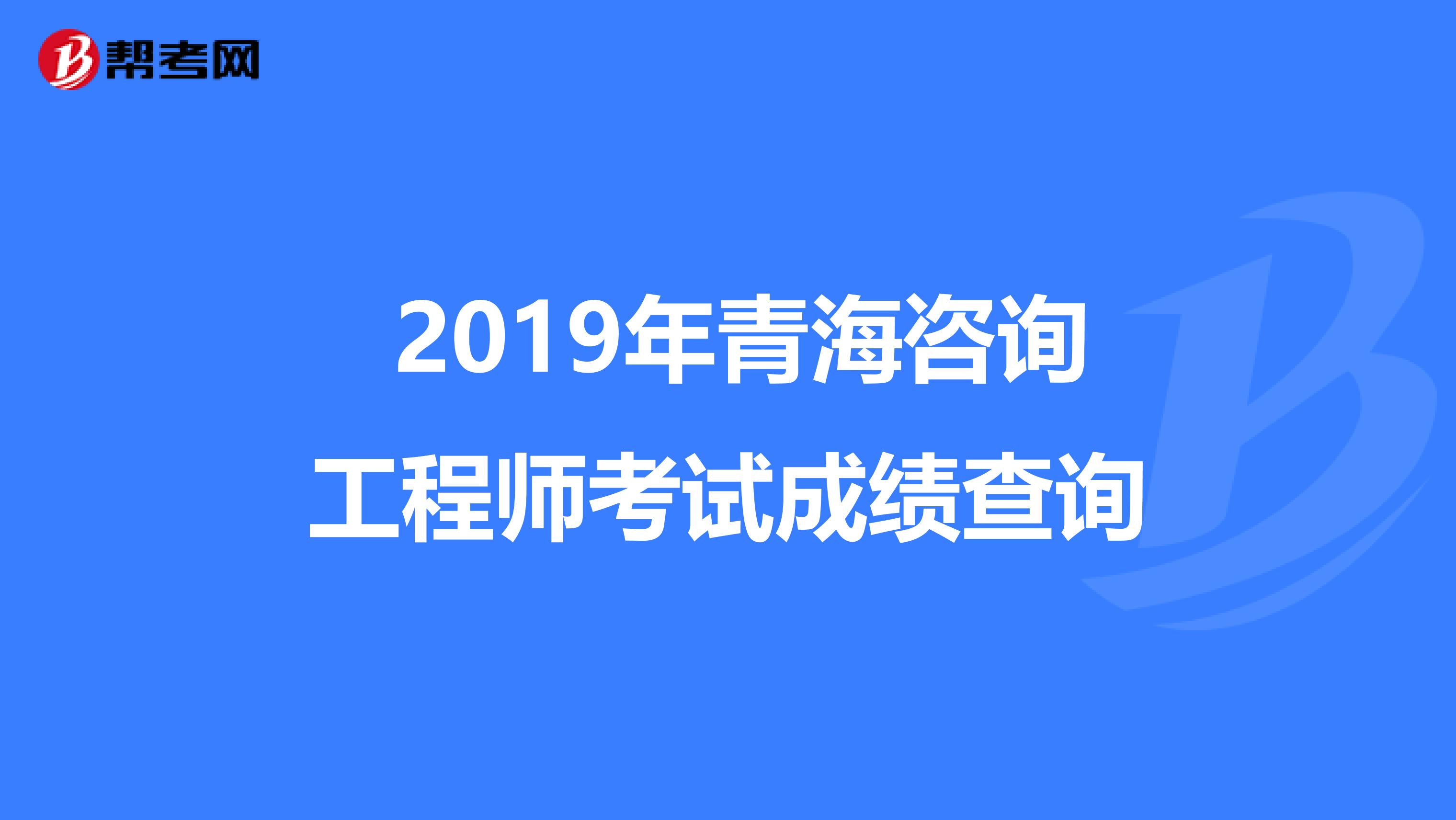  2019年青海咨询工程师考试成绩查询