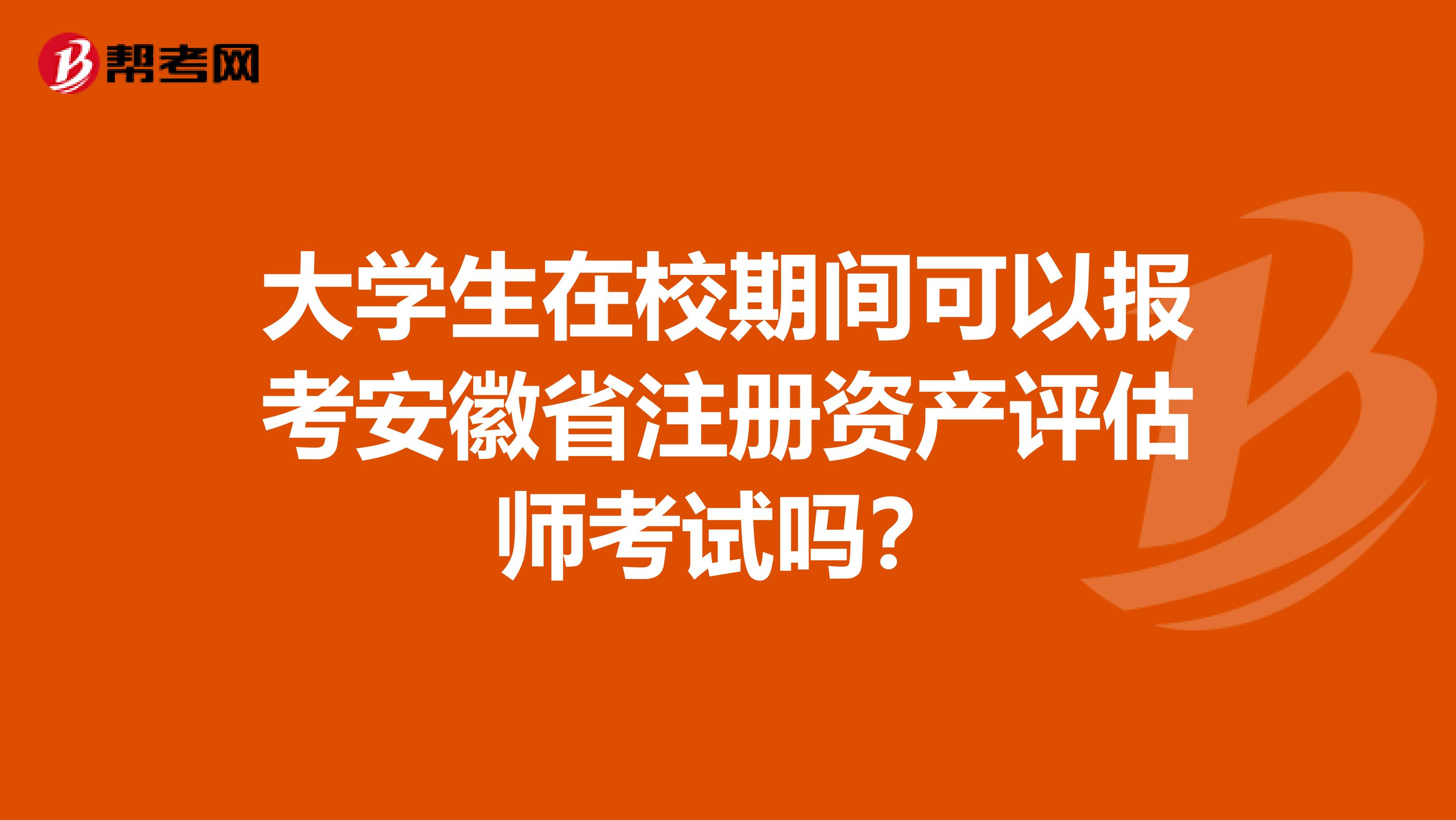 大学生在校期间可以报考安徽省注册资产评估师考试吗？