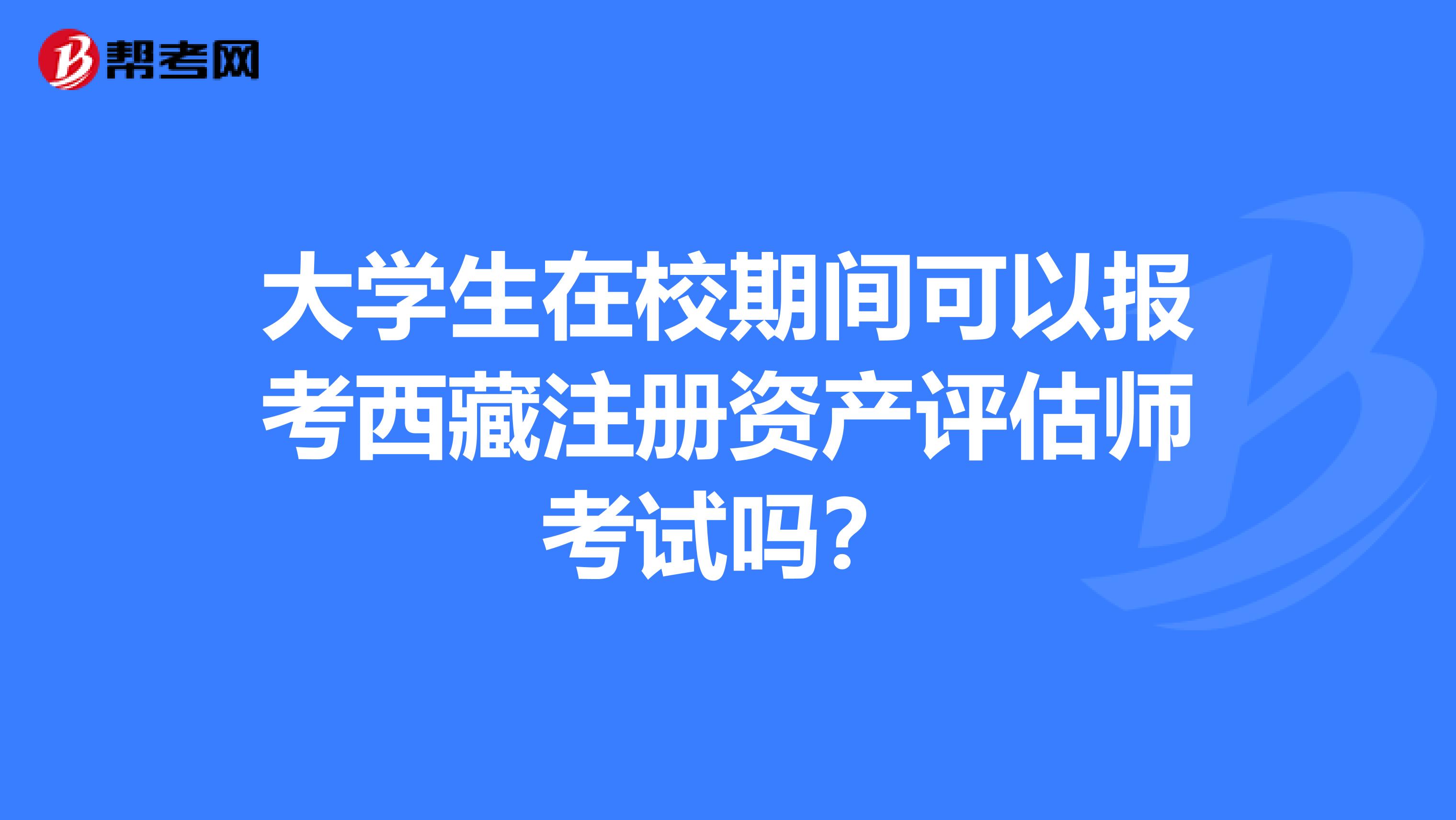 大學生在校期間可以報考西藏注冊資產評估師考試嗎？
