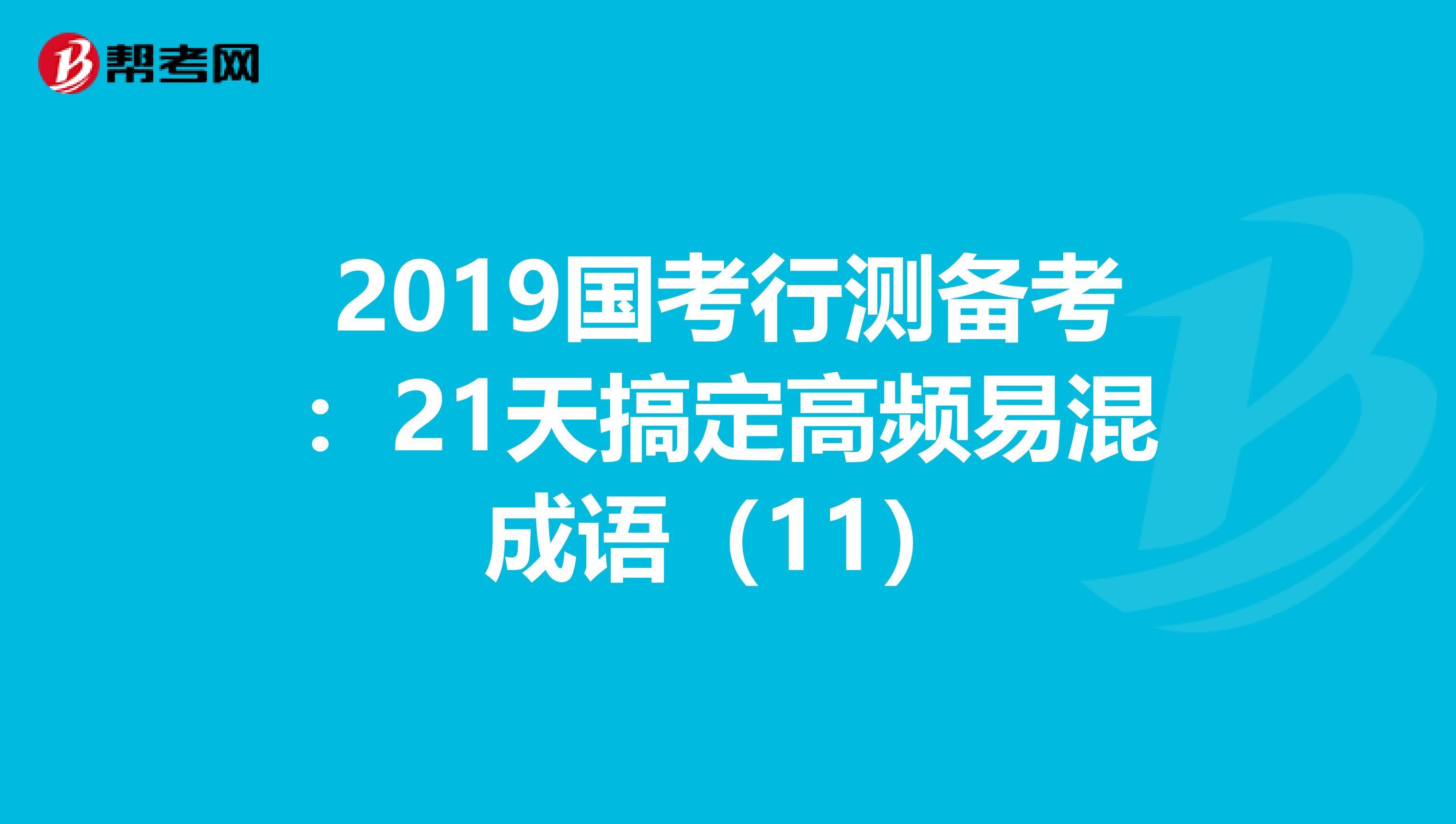 2019国考行测备考：21天搞定高频易混成语（11）