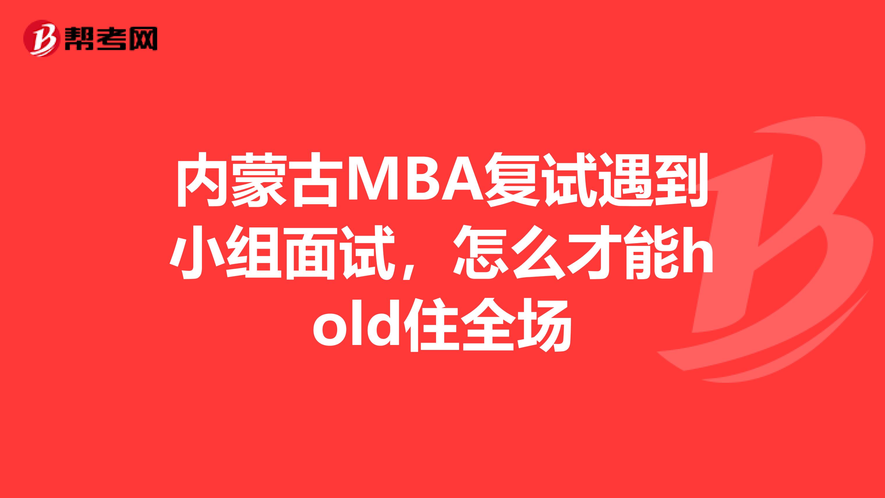 内蒙古MBA复试遇到小组面试，怎么才能hold住全场