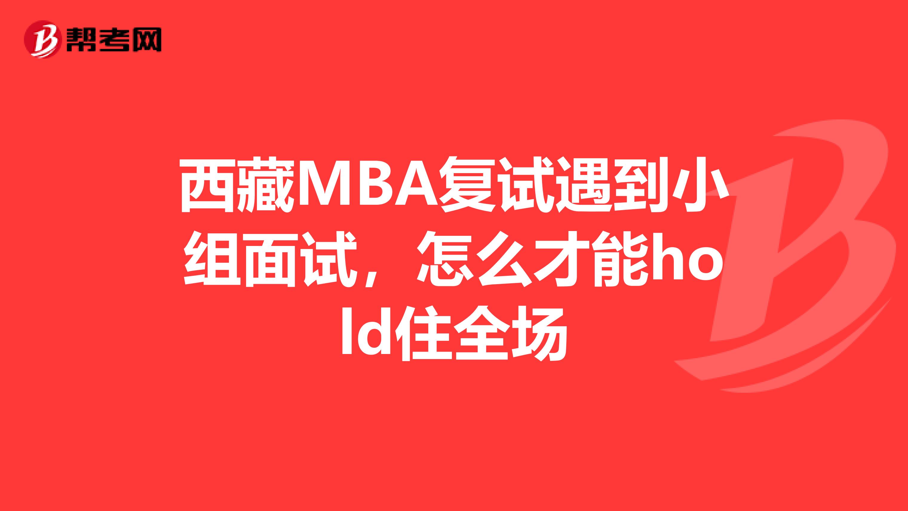 西藏MBA复试遇到小组面试，怎么才能hold住全场