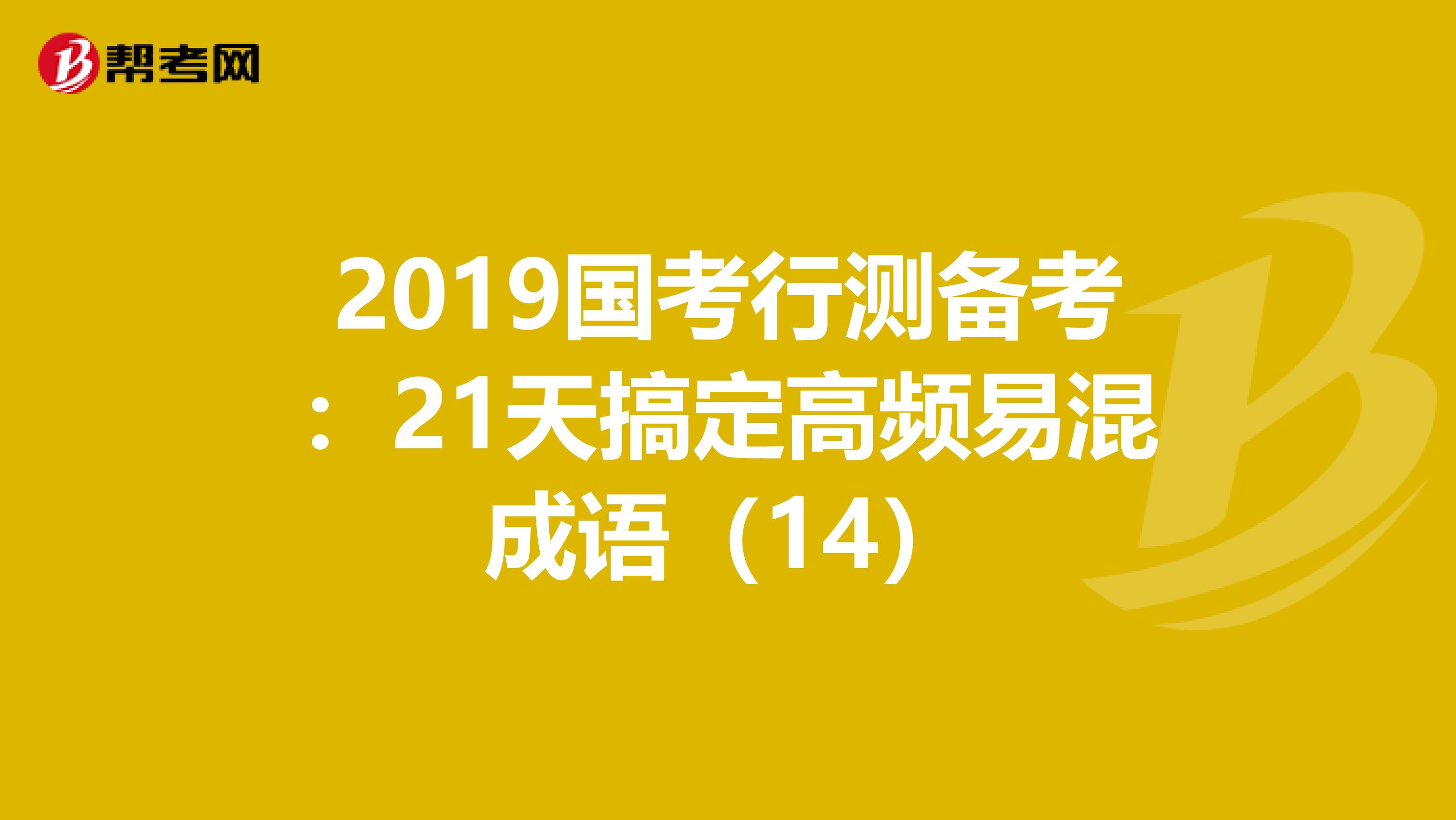 2019国考行测备考：21天搞定高频易混成语（14）