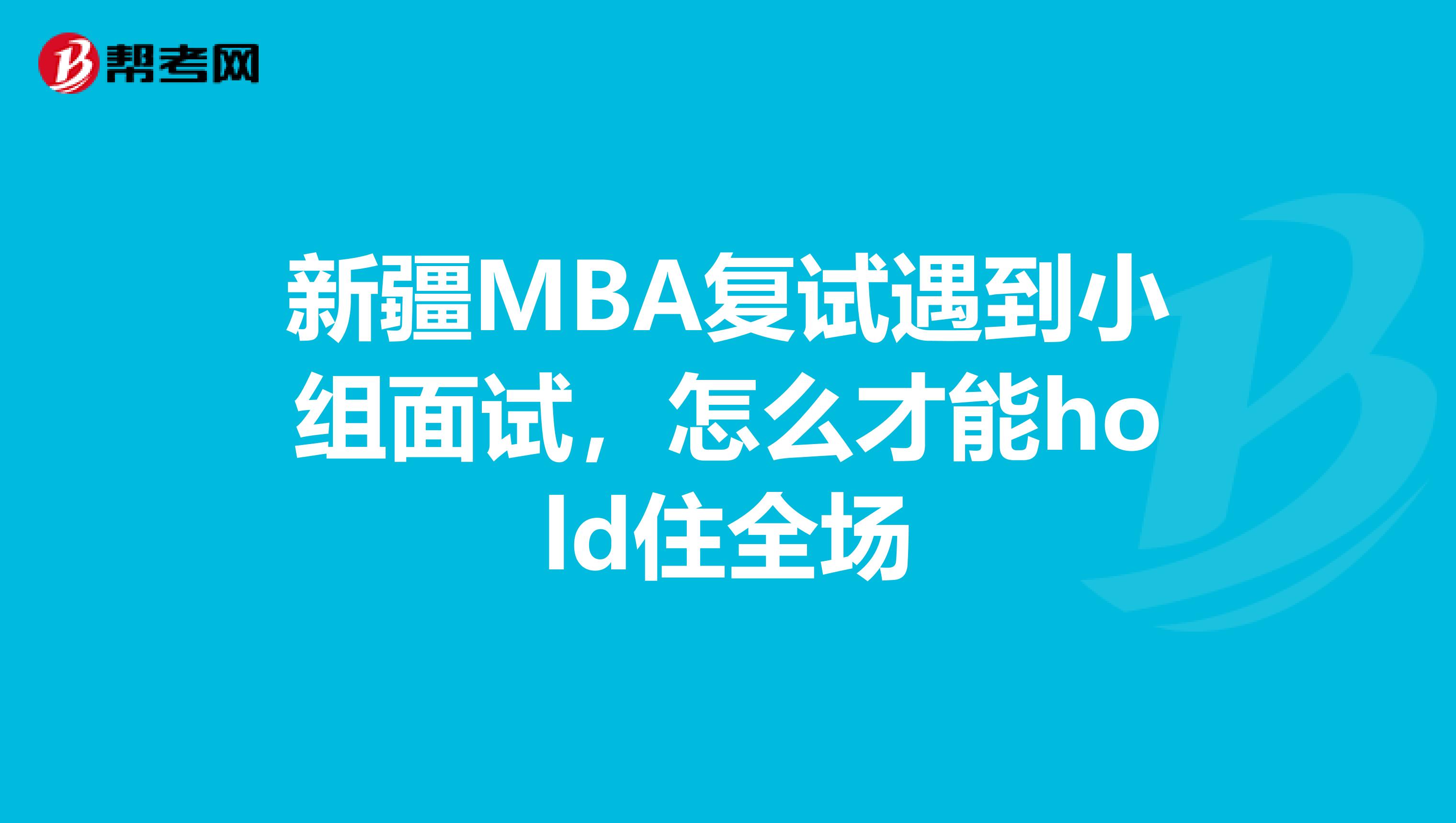 新疆MBA复试遇到小组面试，怎么才能hold住全场