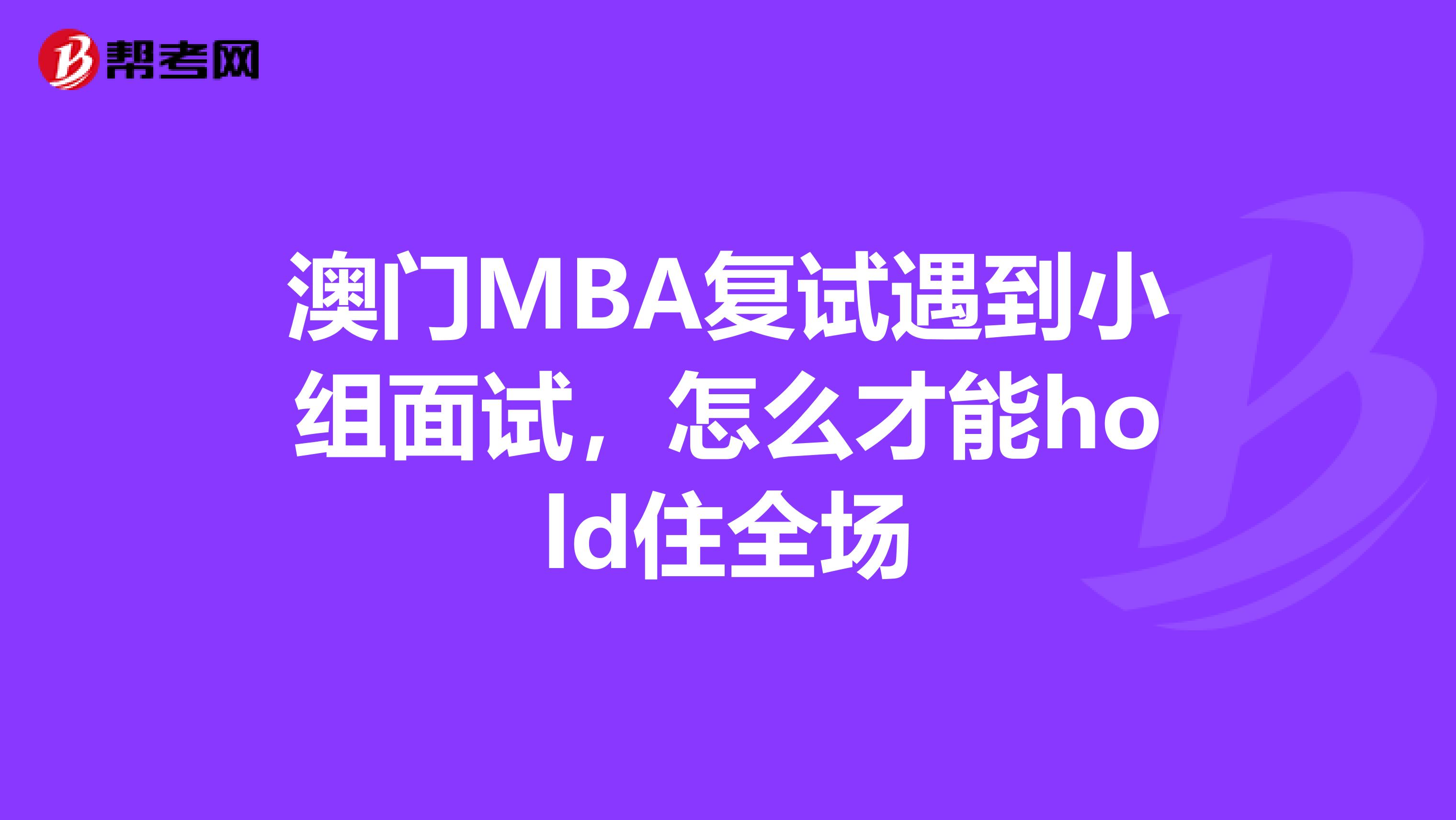 澳门MBA复试遇到小组面试，怎么才能hold住全场