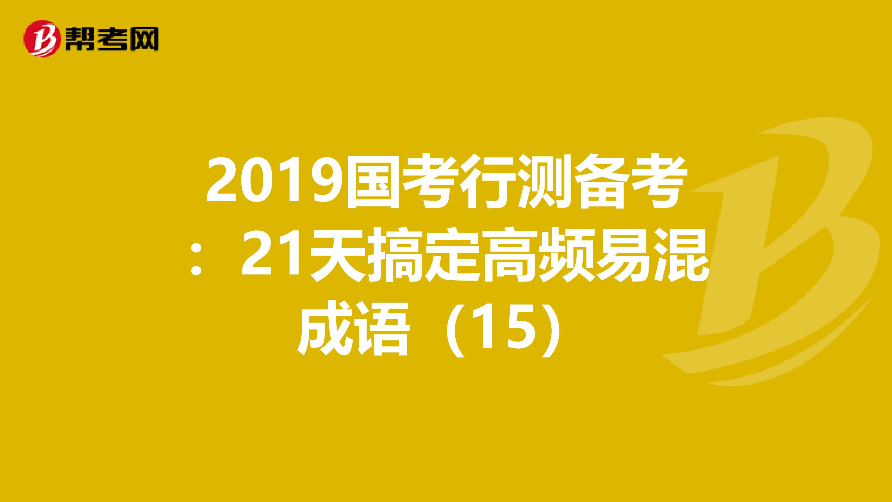 2019国考行测备考：21天搞定高频易混成语（15）