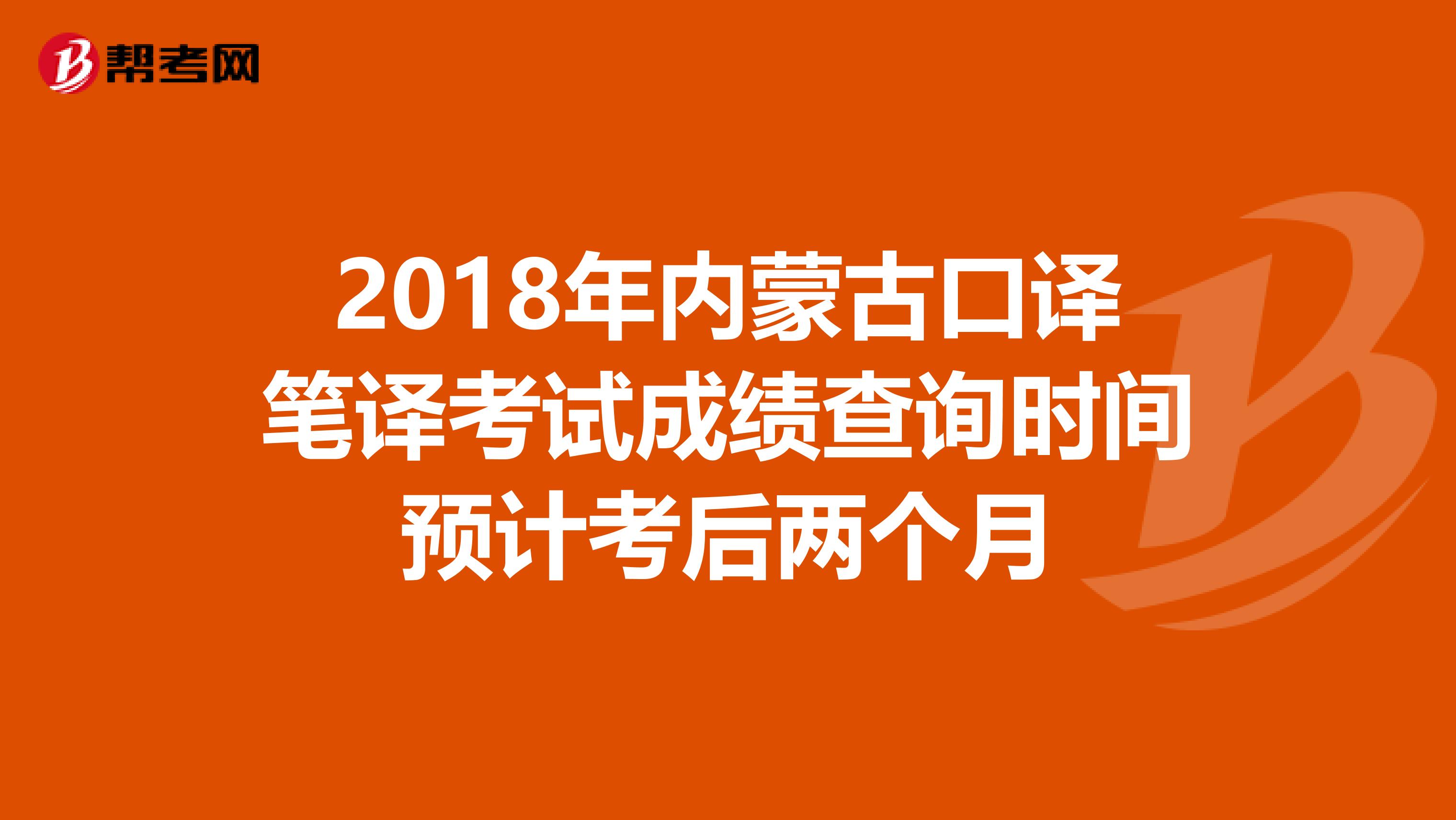 2018年内蒙古口译笔译考试成绩查询时间预计考后两个月