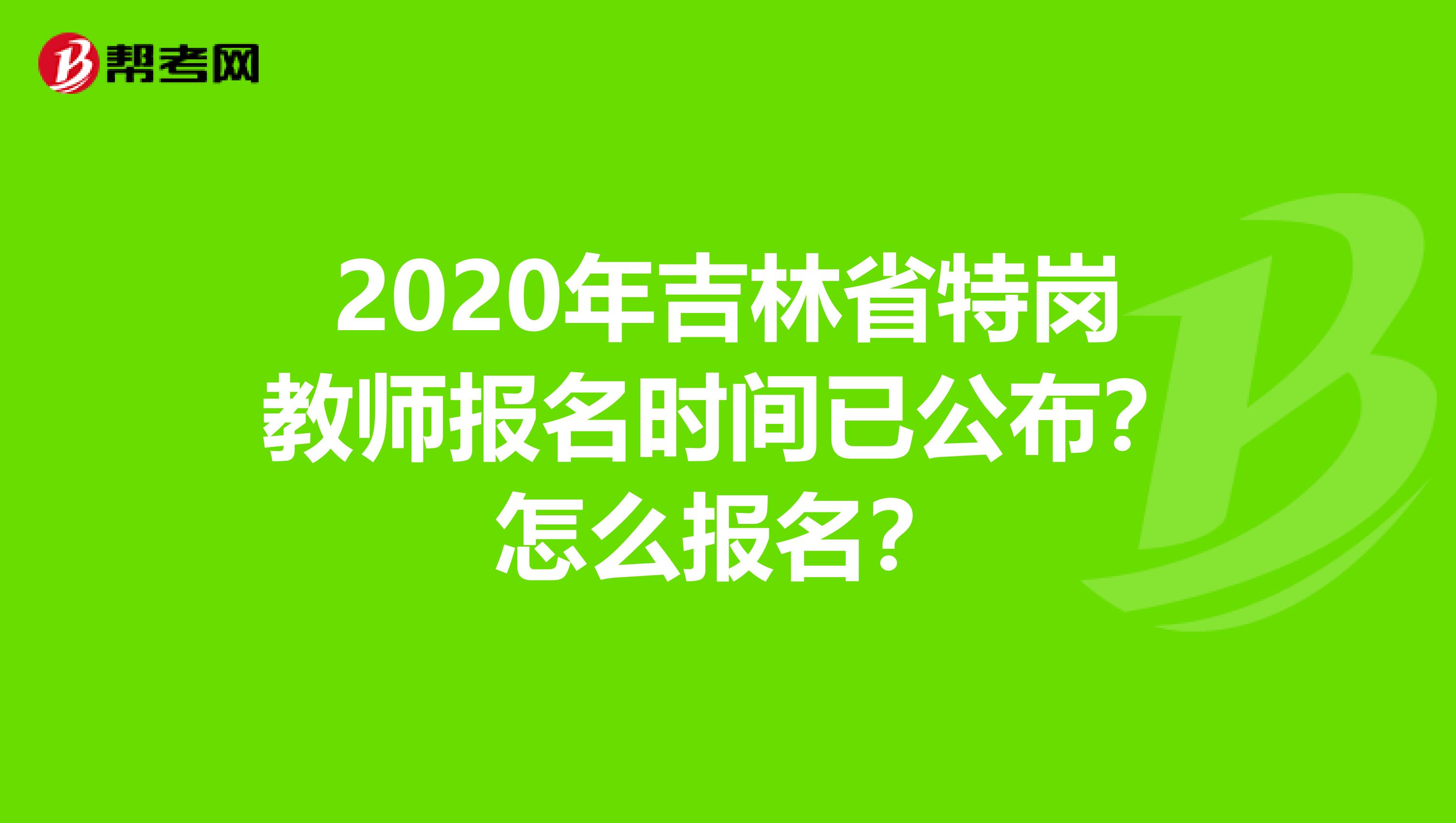 2020年吉林省特岗教师报名时间已公布？怎么报名？