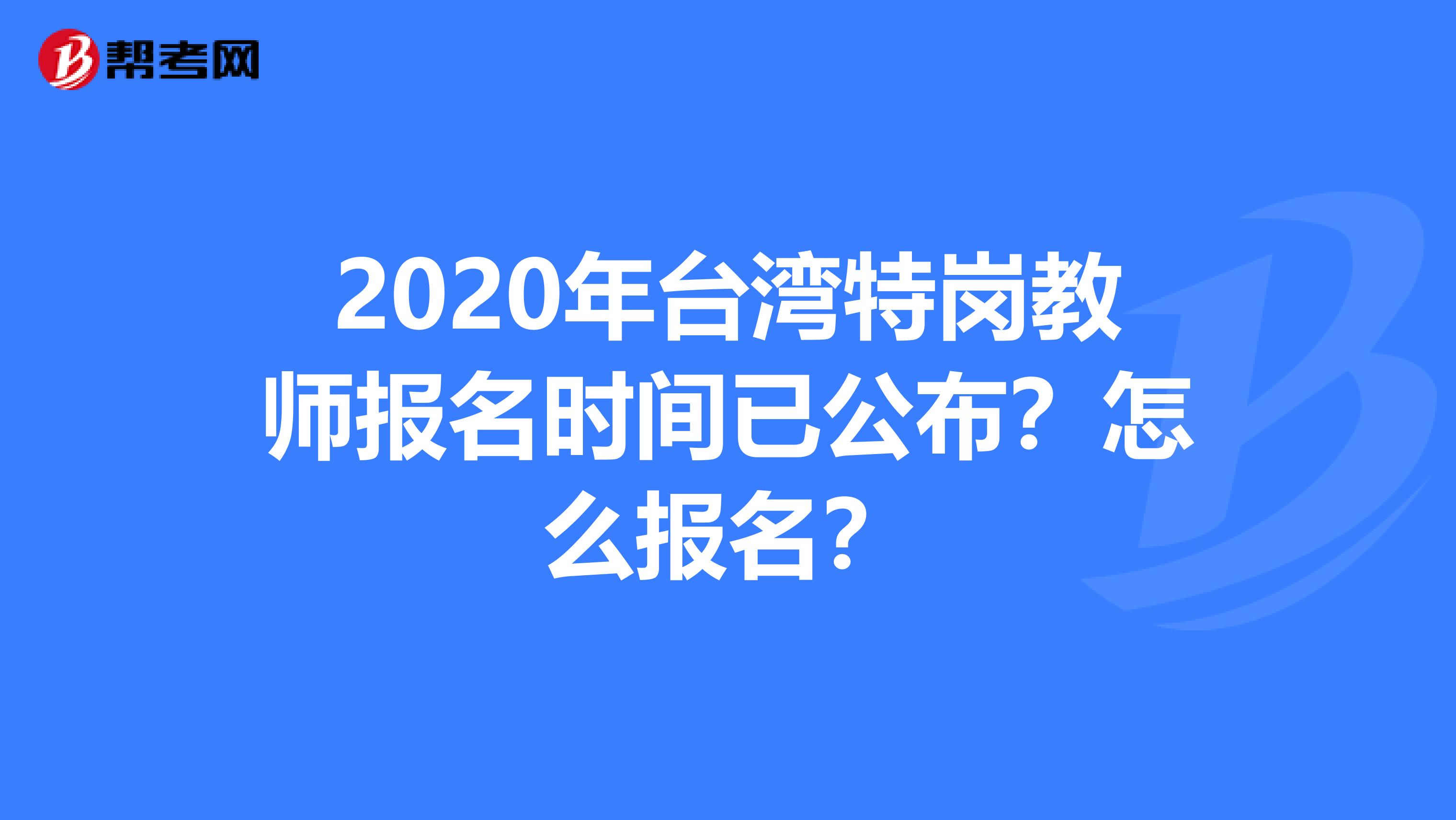 2020年台湾特岗教师报名时间已公布？怎么报名？