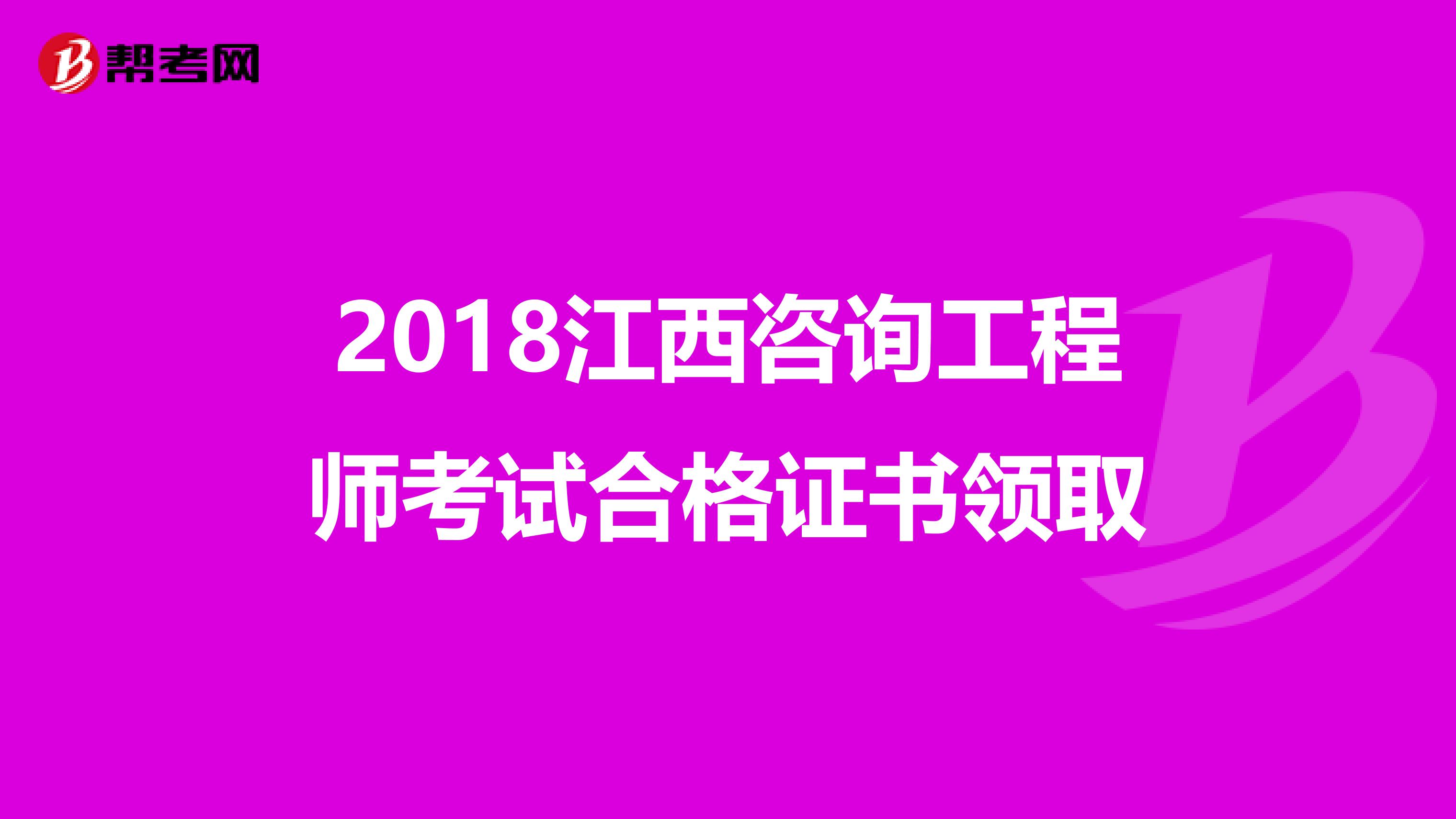 2018江西咨询工程师考试合格证书领取