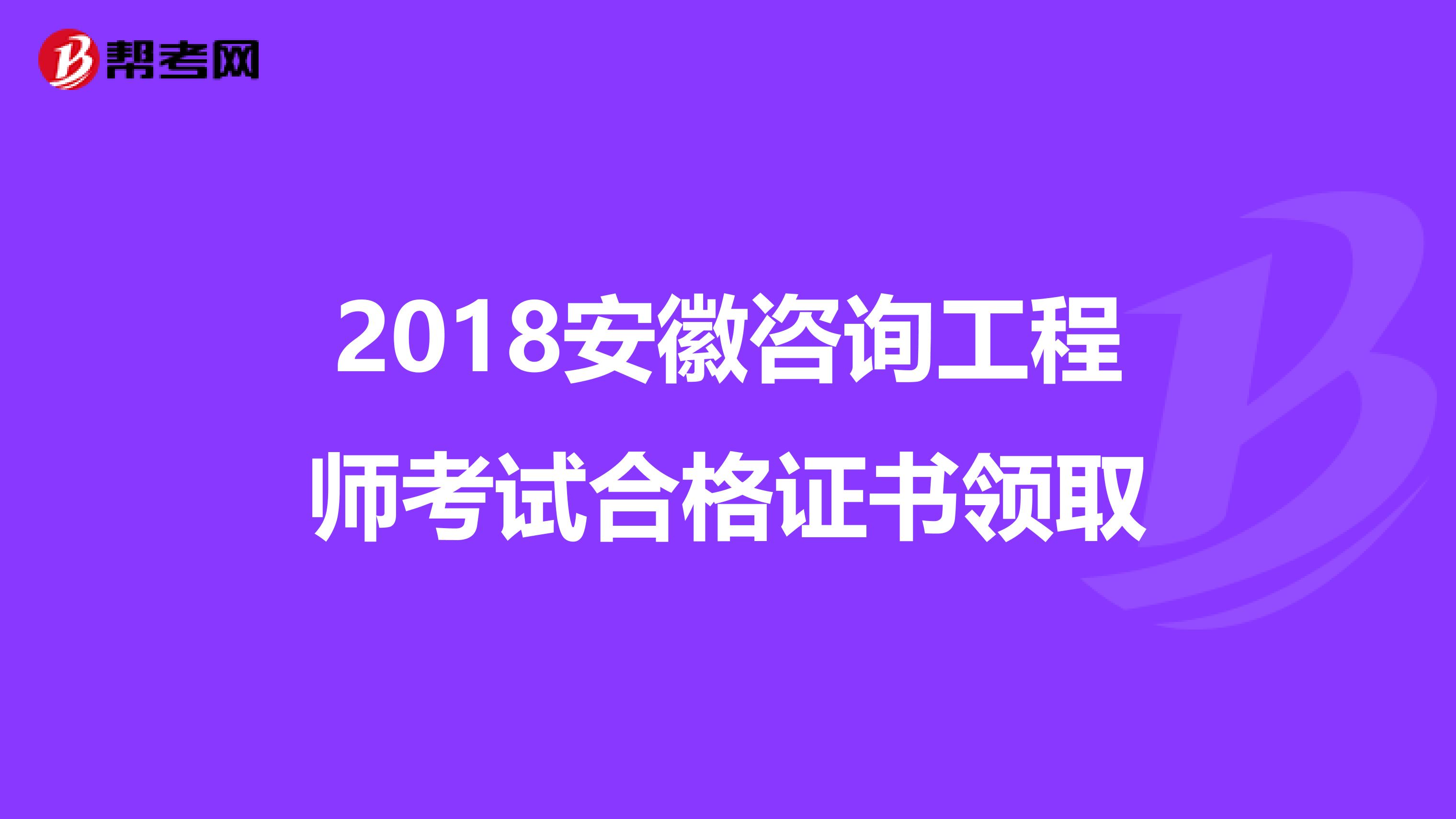 2018安徽咨询工程师考试合格证书领取