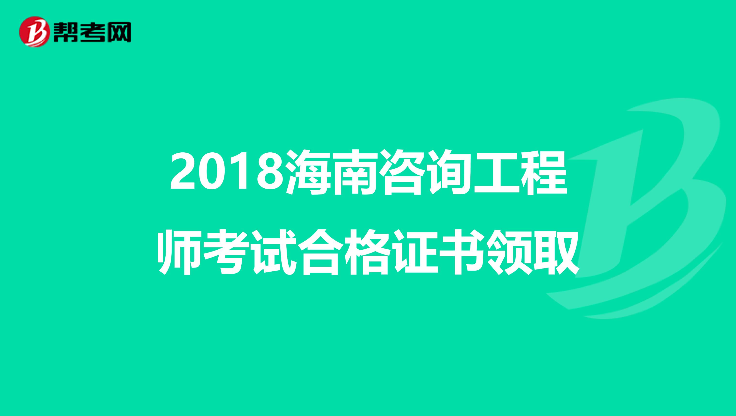 2018海南咨询工程师考试合格证书领取