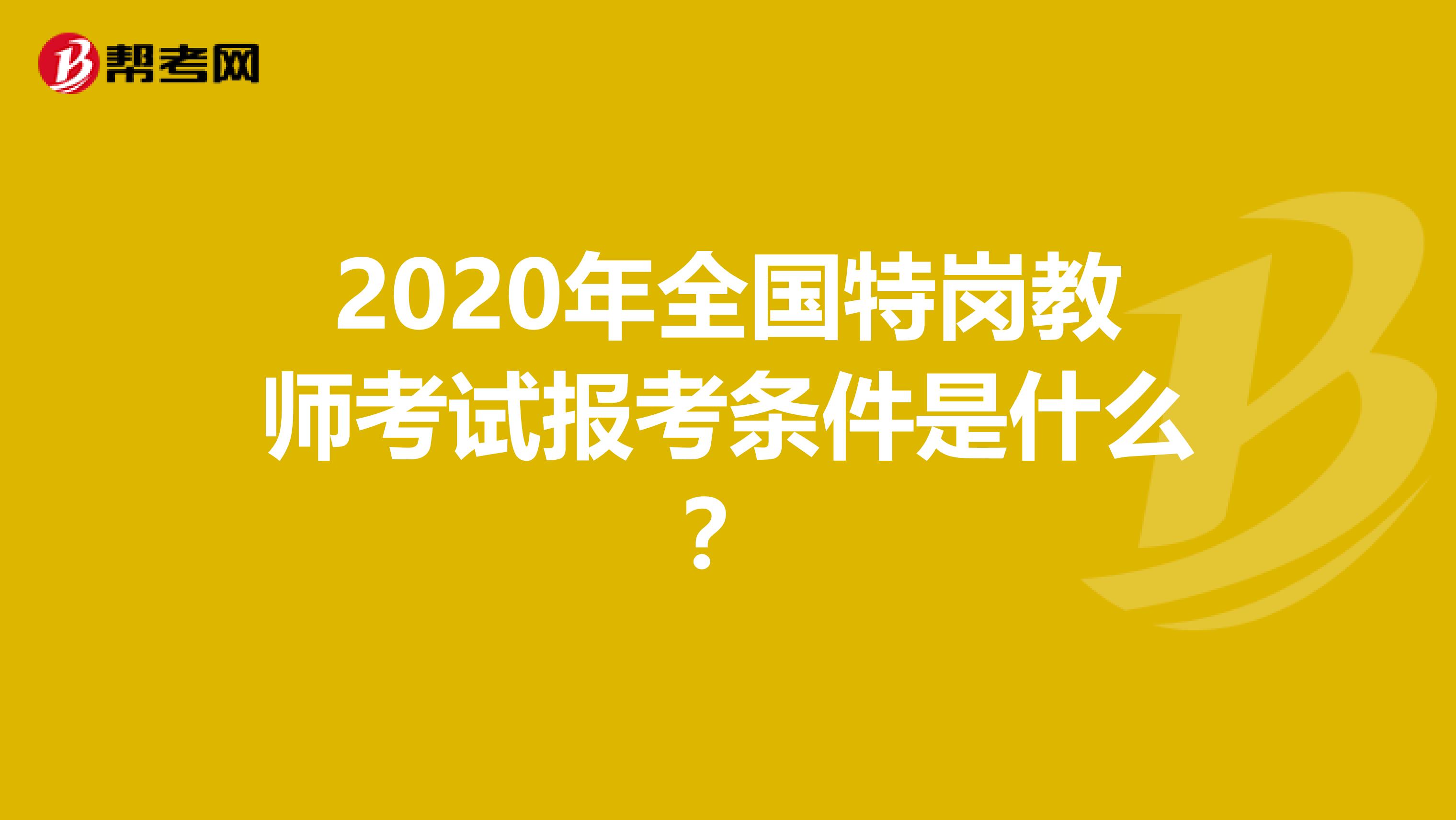 2020年全国特岗教师考试报考条件是什么？