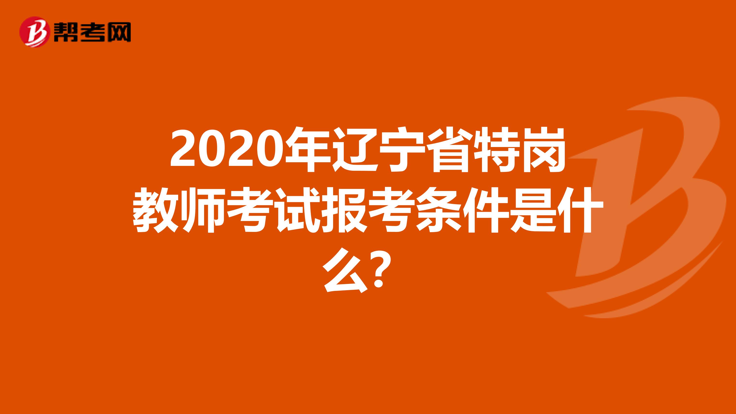 2020年辽宁省特岗教师考试报考条件是什么？