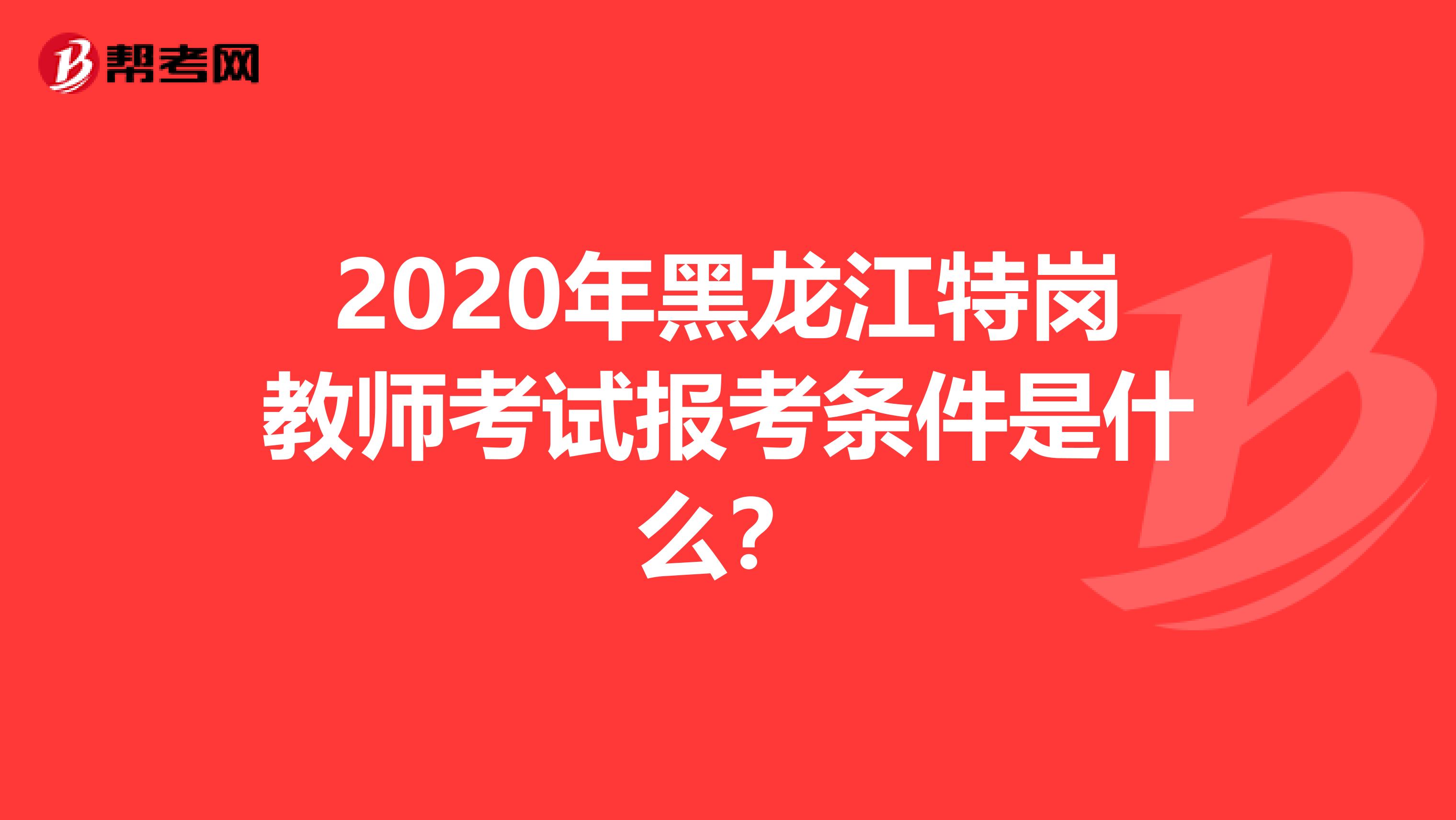 2020年黑龙江特岗教师考试报考条件是什么？