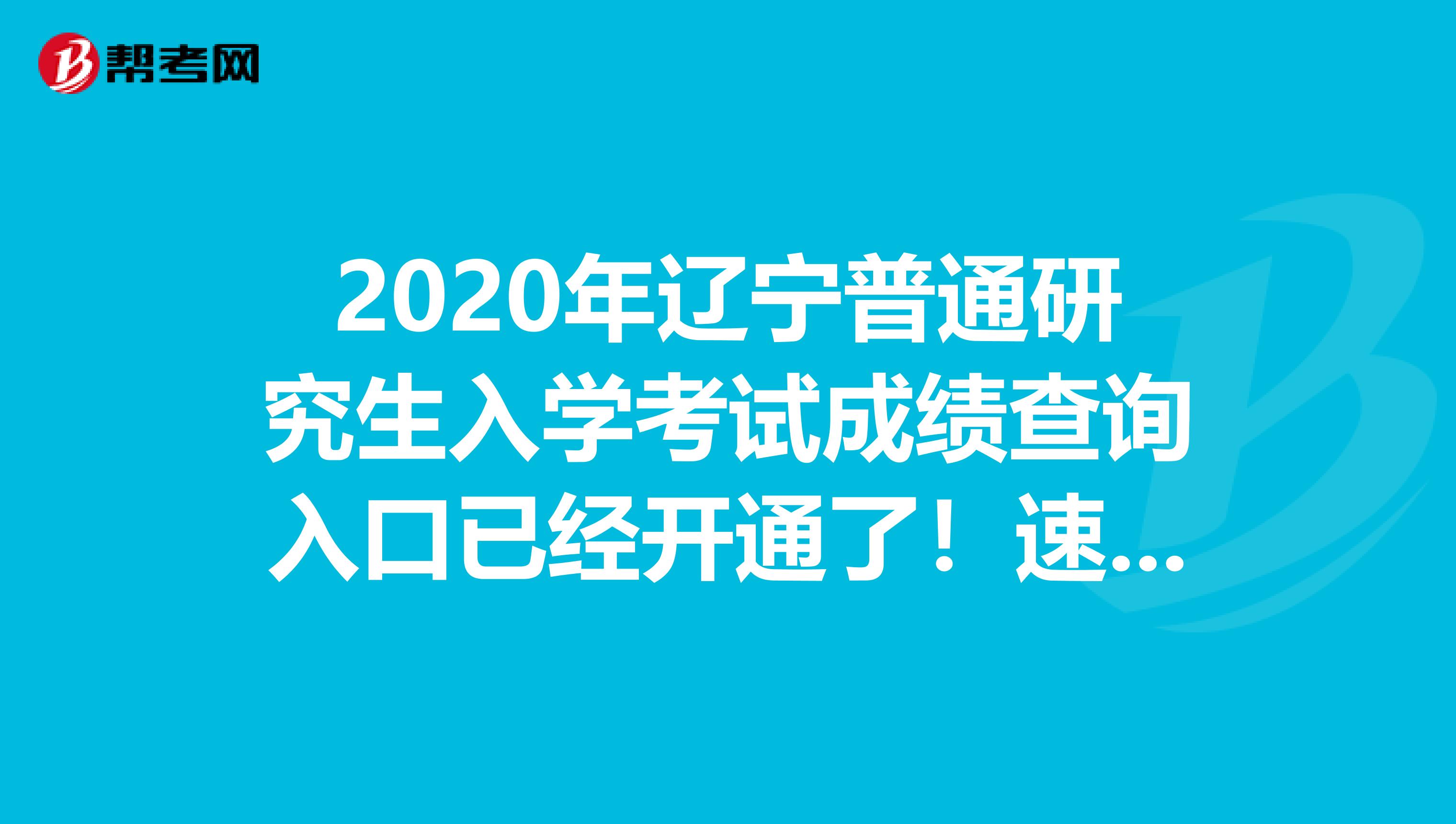 2020年辽宁普通研究生入学考试成绩查询入口已经开通了！速看！