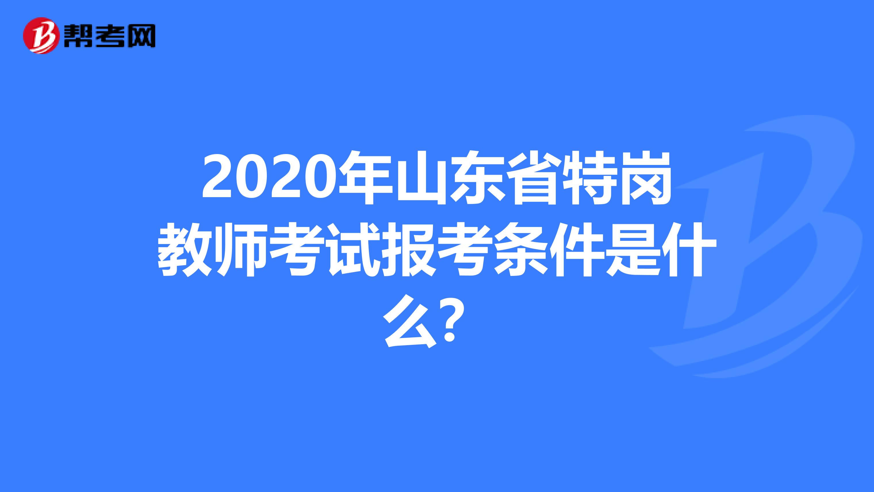 2020年山东省特岗教师考试报考条件是什么？