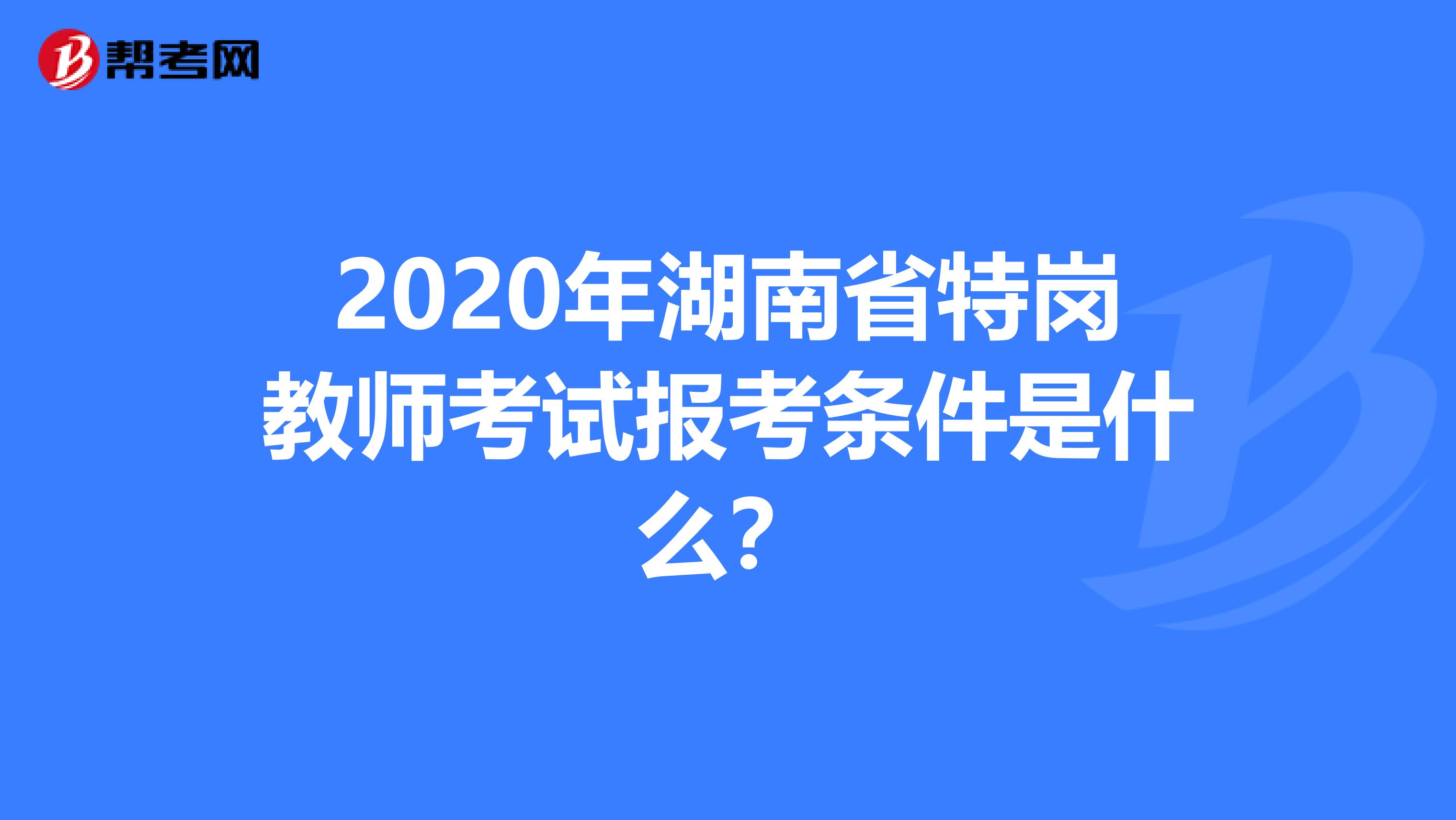 2020年湖南省特岗教师考试报考条件是什么？