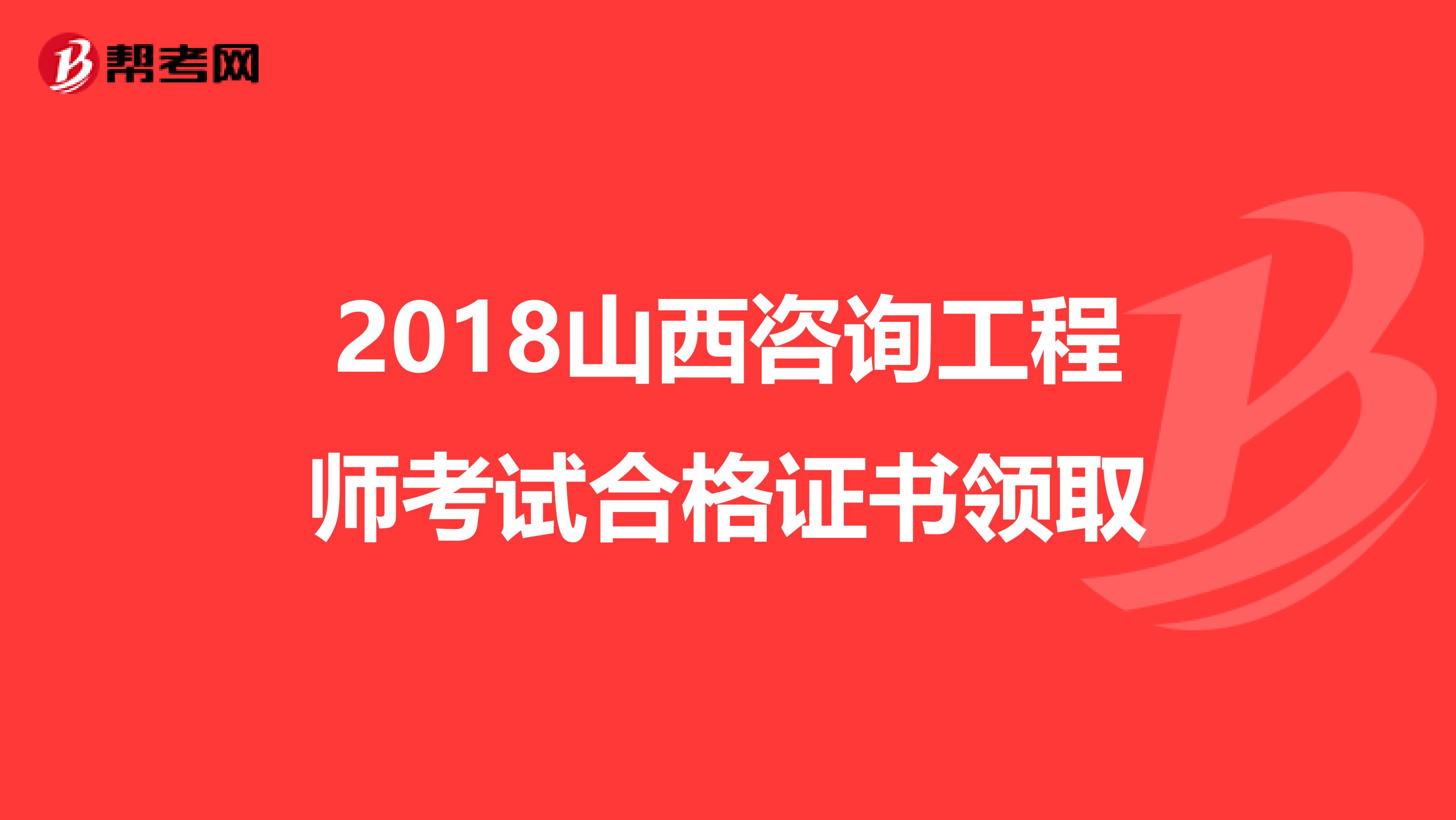 2018山西咨询工程师考试合格证书领取