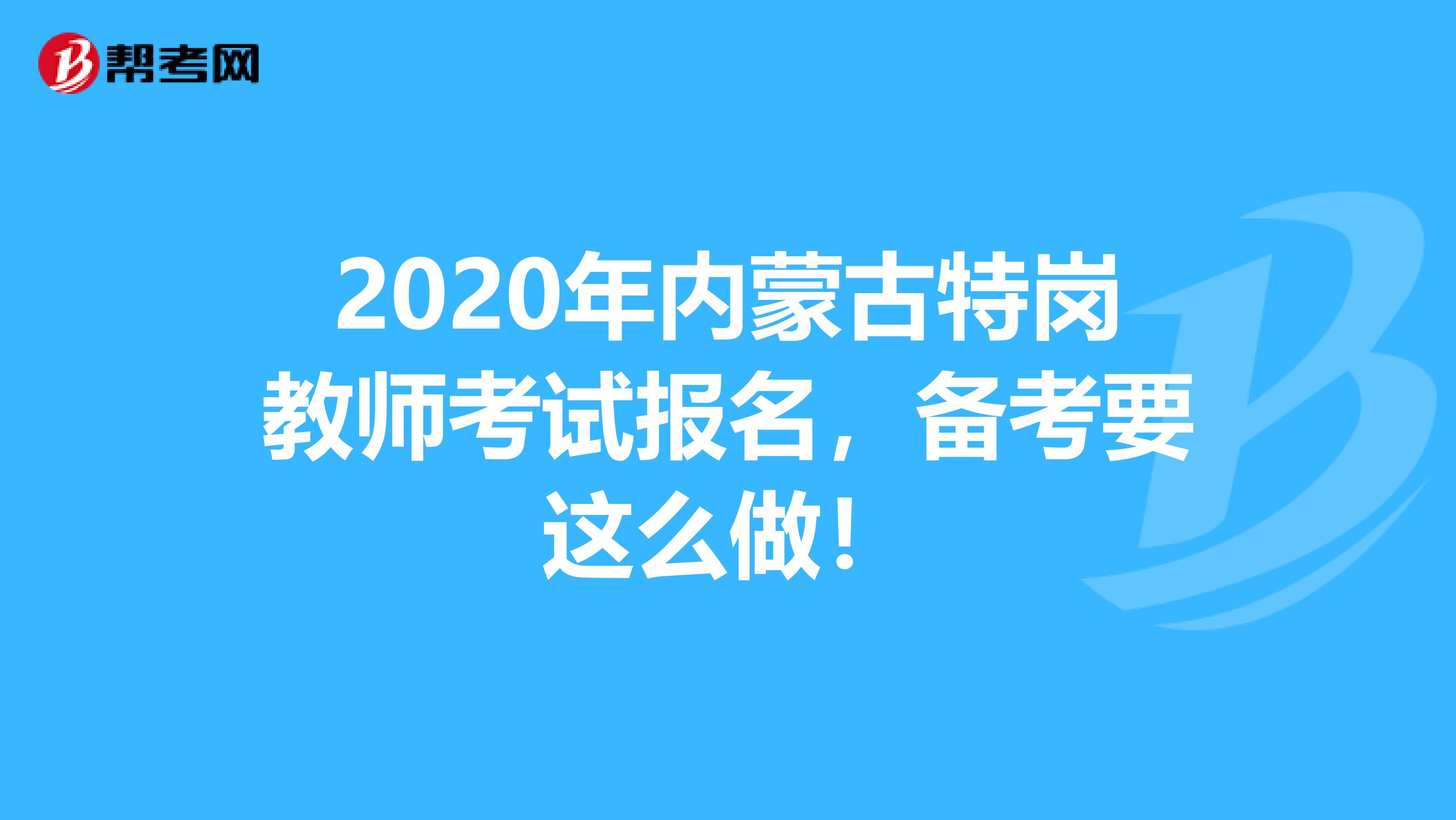 2020年内蒙古特岗教师考试报名，备考要这么做！