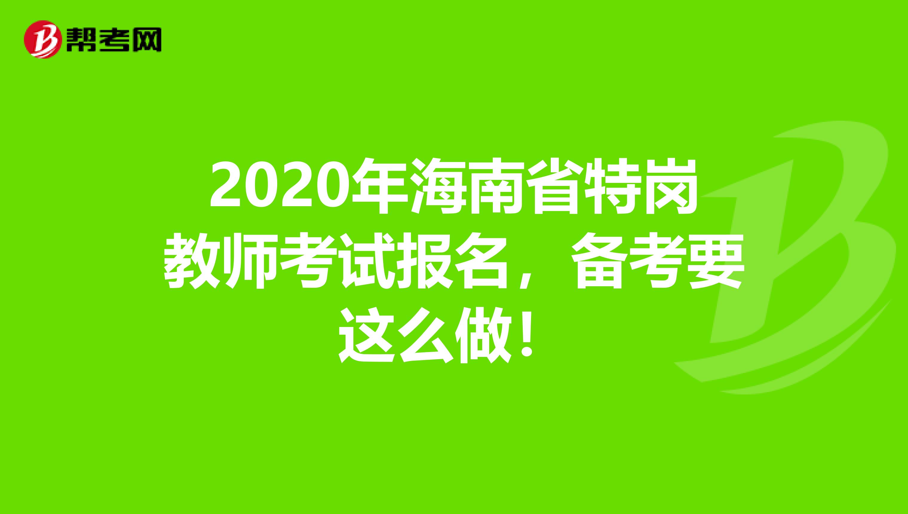 2020年海南省特岗教师考试报名，备考要这么做！