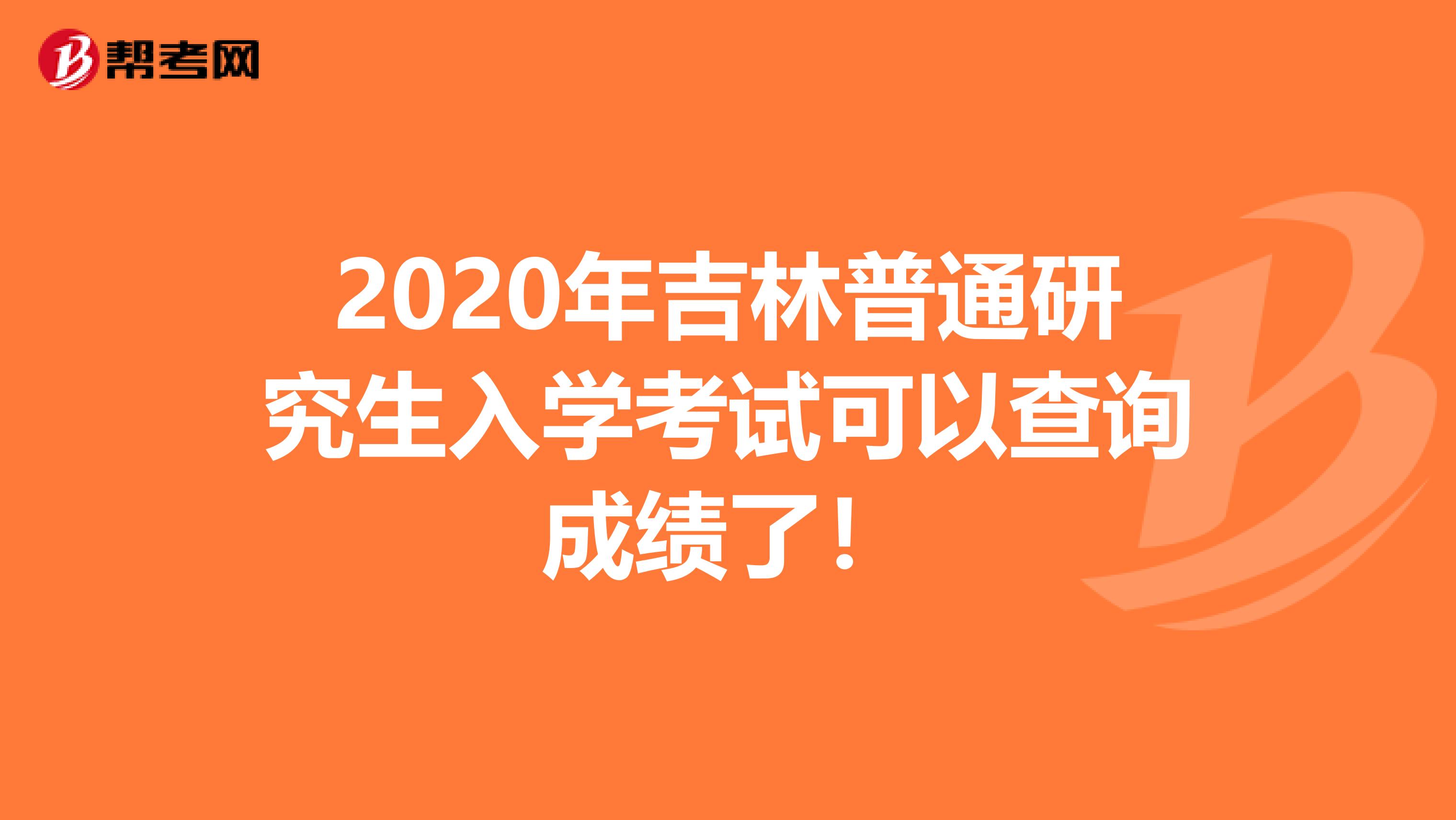 2020年吉林普通研究生入学考试可以查询成绩了！