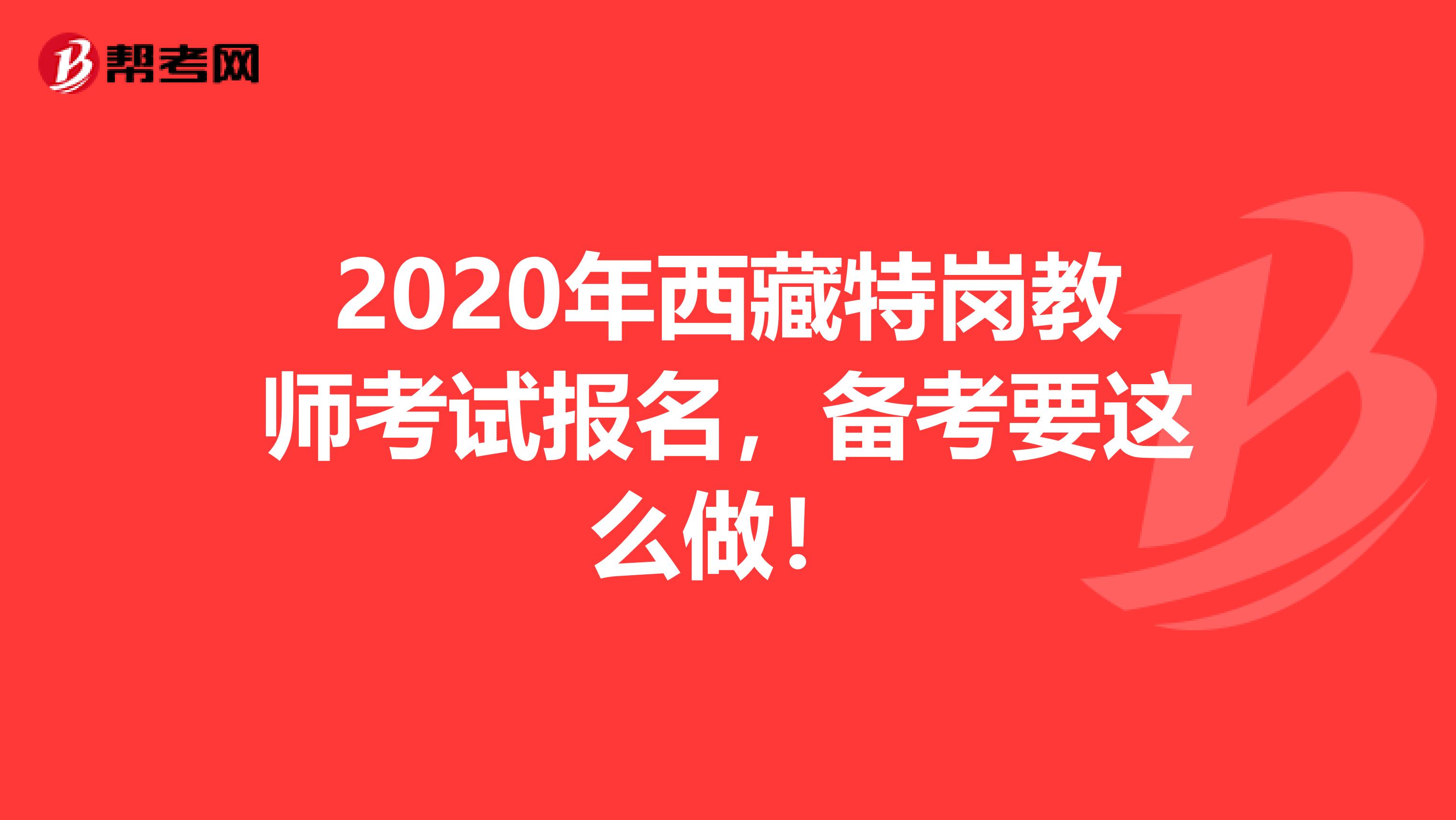 2020年西藏特崗教師考試報名，備考要這么做！