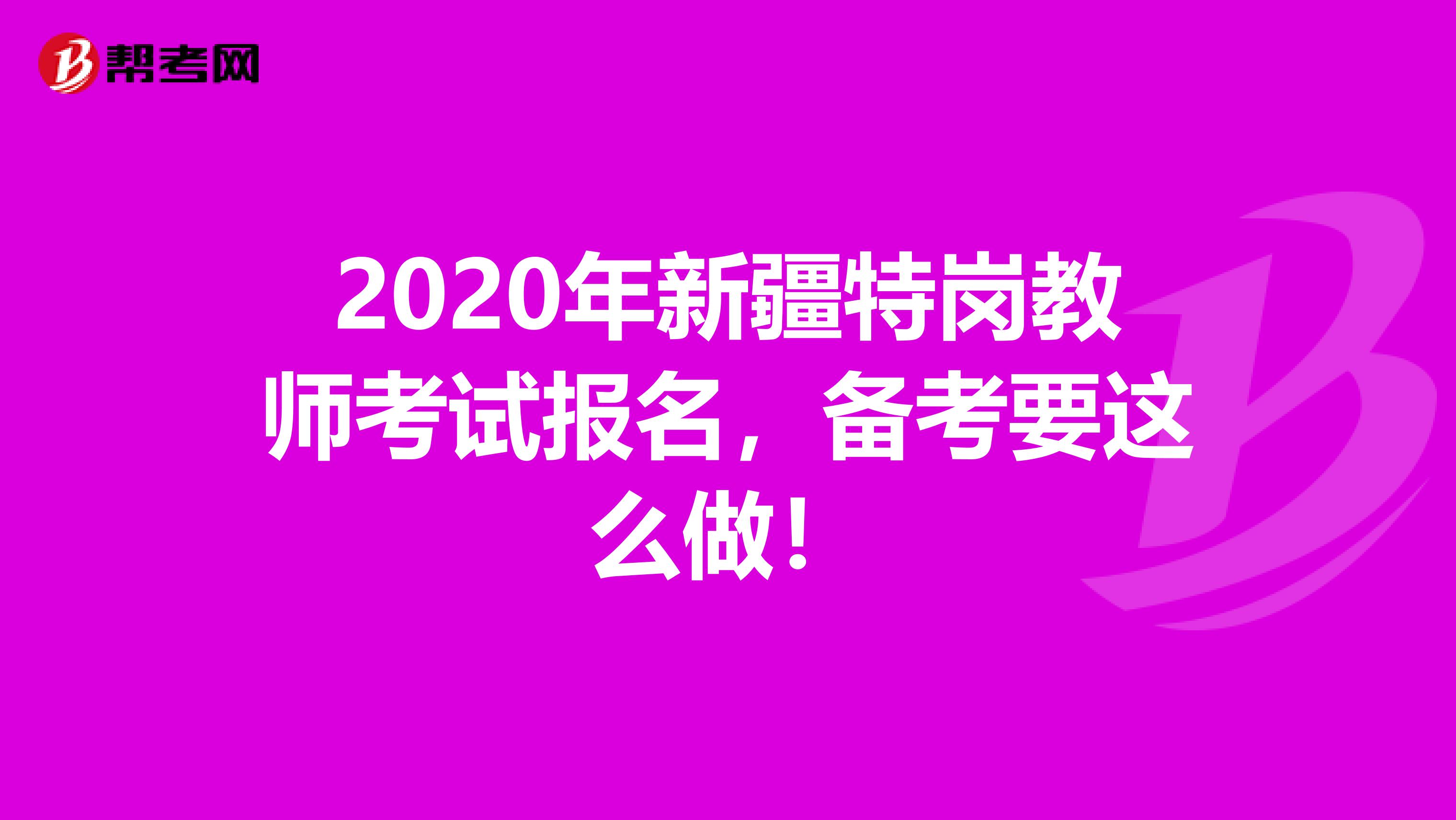 2020年新疆特岗教师考试报名，备考要这么做！