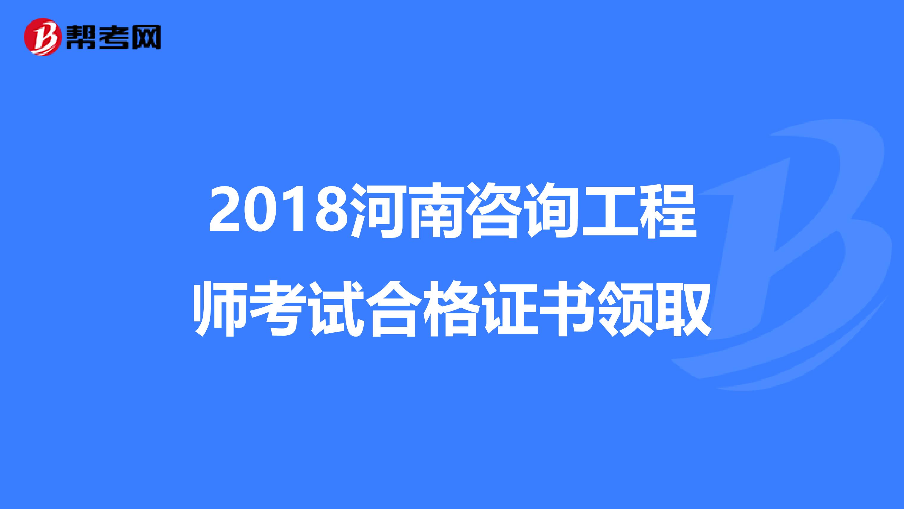 2018河南咨询工程师考试合格证书领取